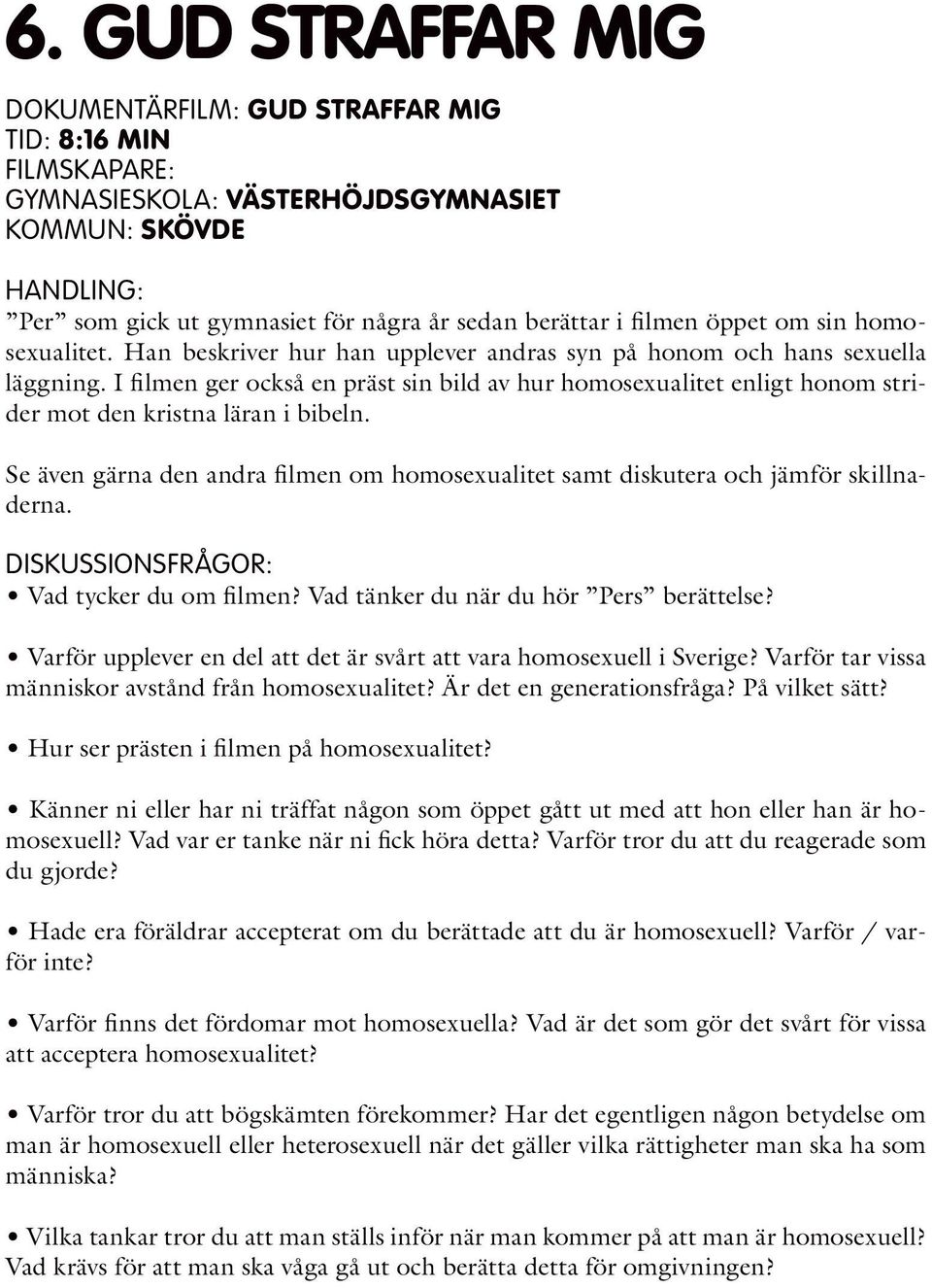 I filmen ger också en präst sin bild av hur homosexualitet enligt honom strider mot den kristna läran i bibeln. Se även gärna den andra filmen om homosexualitet samt diskutera och jämför skillnaderna.