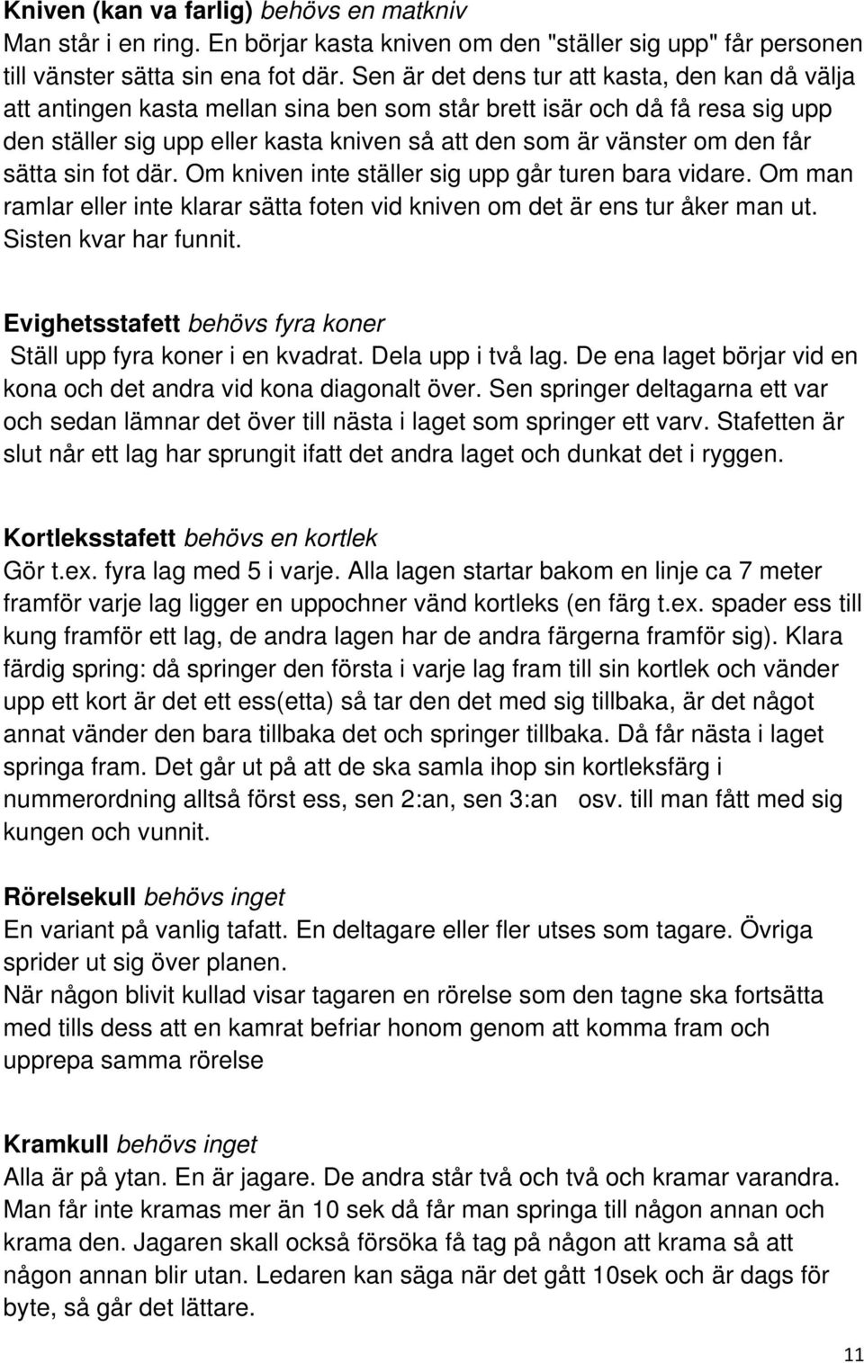 får sätta sin fot där. Om kniven inte ställer sig upp går turen bara vidare. Om man ramlar eller inte klarar sätta foten vid kniven om det är ens tur åker man ut. Sisten kvar har funnit.