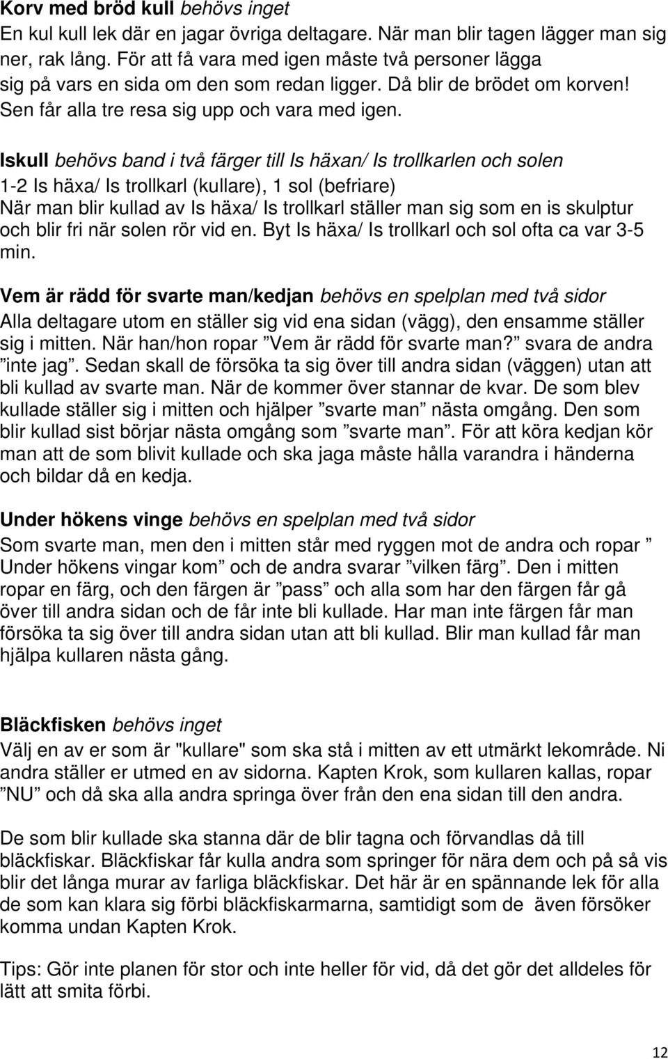 Iskull behövs band i två färger till Is häxan/ Is trollkarlen och solen 1-2 Is häxa/ Is trollkarl (kullare), 1 sol (befriare) När man blir kullad av Is häxa/ Is trollkarl ställer man sig som en is