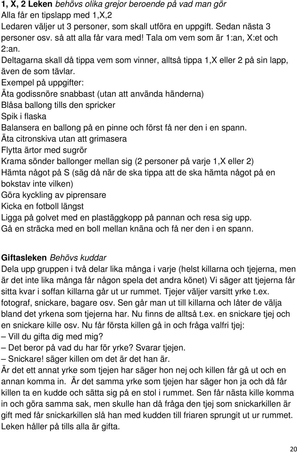 Exempel på uppgifter: Äta godissnöre snabbast (utan att använda händerna) Blåsa ballong tills den spricker Spik i flaska Balansera en ballong på en pinne och först få ner den i en spann.