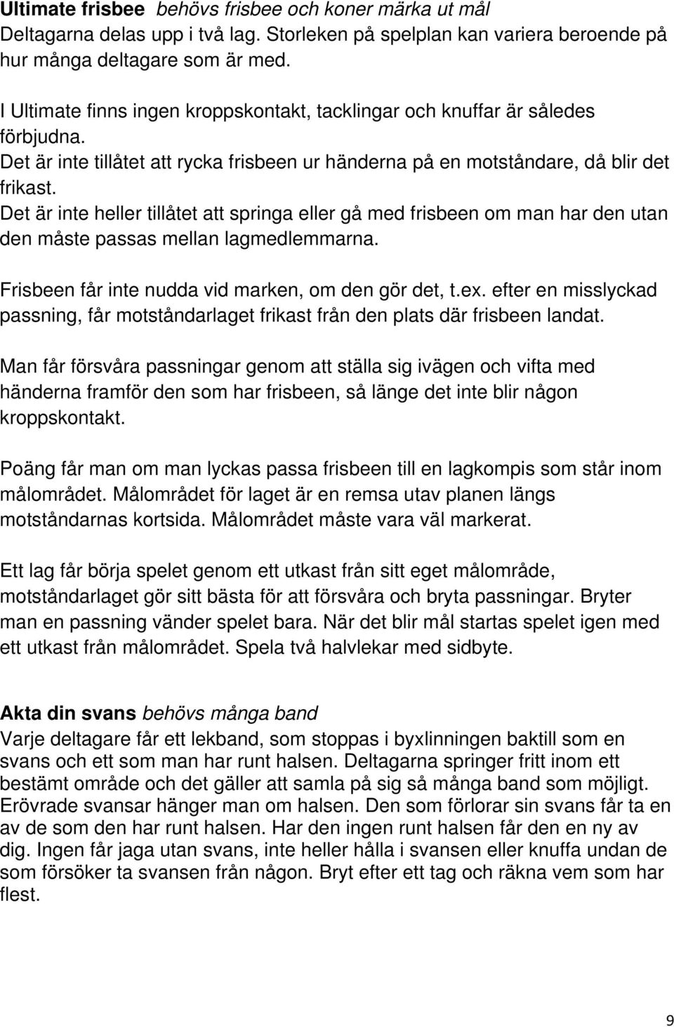 Det är inte heller tillåtet att springa eller gå med frisbeen om man har den utan den måste passas mellan lagmedlemmarna. Frisbeen får inte nudda vid marken, om den gör det, t.ex.