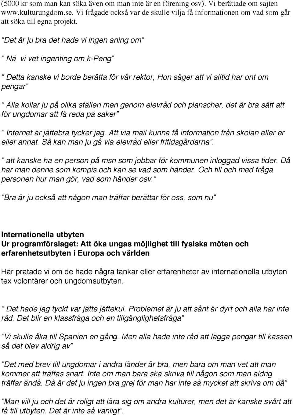 Det är ju bra det hade vi ingen aning om Nä vi vet ingenting om k-peng Detta kanske vi borde berätta för vår rektor, Hon säger att vi alltid har ont om pengar Alla kollar ju på olika ställen men