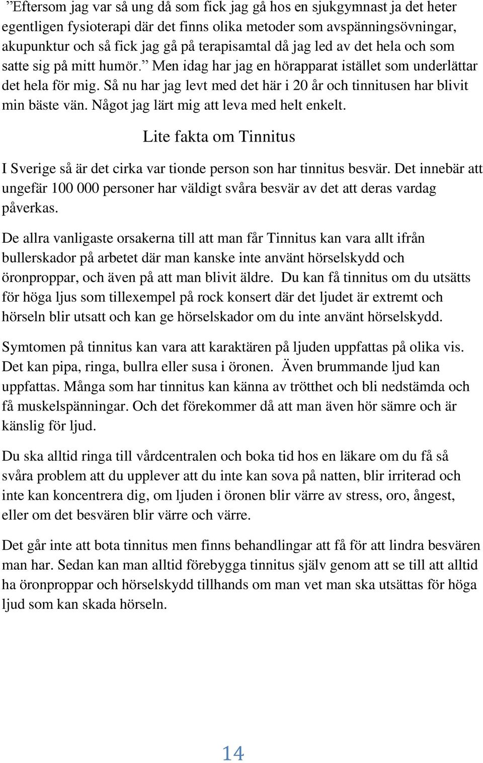 Så nu har jag levt med det här i 20 år och tinnitusen har blivit min bäste vän. Något jag lärt mig att leva med helt enkelt.