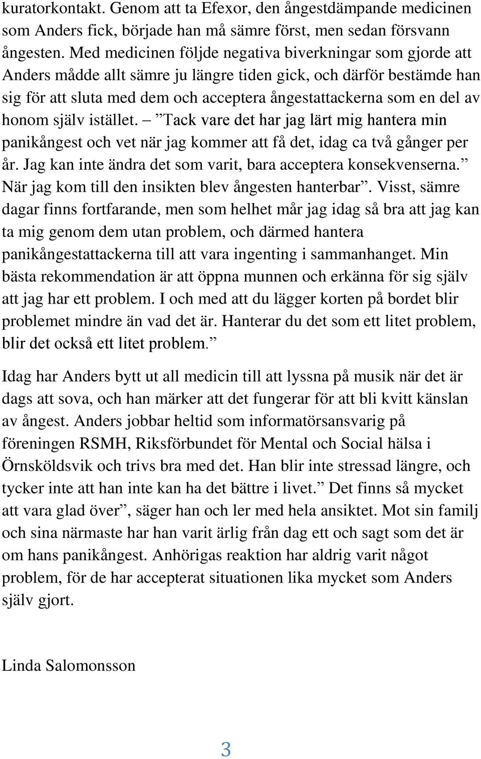 honom själv istället. Tack vare det har jag lärt mig hantera min panikångest och vet när jag kommer att få det, idag ca två gånger per år.