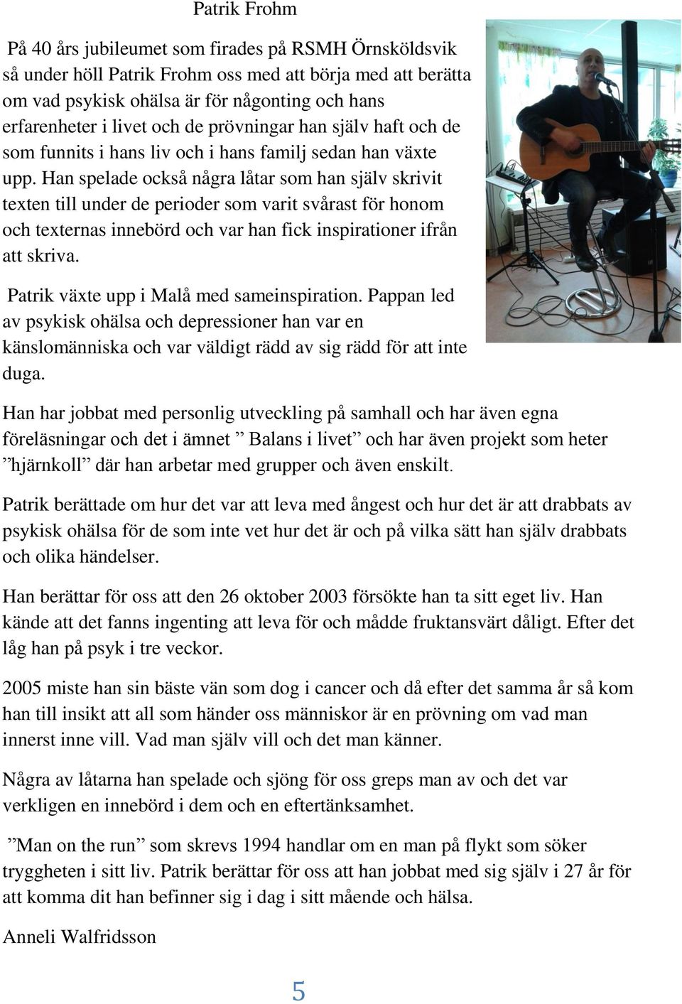 Han spelade också några låtar som han själv skrivit texten till under de perioder som varit svårast för honom och texternas innebörd och var han fick inspirationer ifrån att skriva.