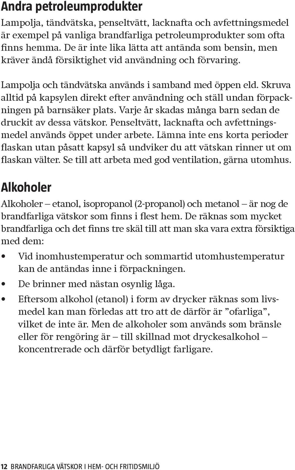 Skruva alltid på kapsylen direkt efter användning och ställ undan förpackningen på barnsäker plats. Varje år skadas många barn sedan de druckit av dessa vätskor.