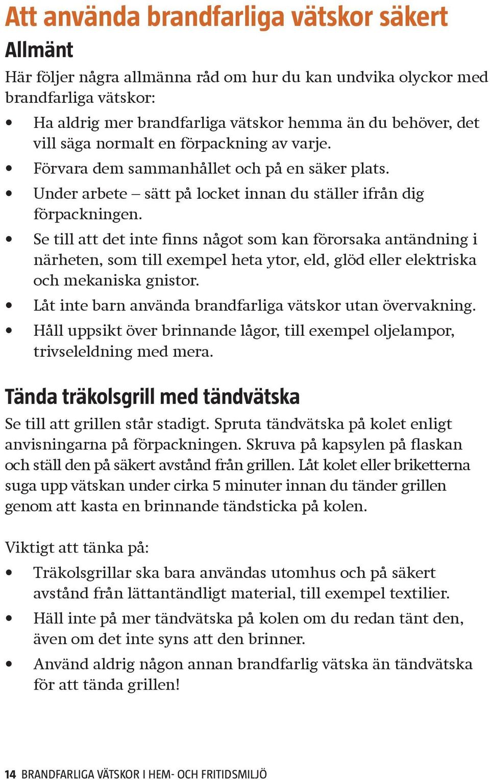 Se till att det inte finns något som kan förorsaka antändning i närheten, som till exempel heta ytor, eld, glöd eller elektriska och mekaniska gnistor.