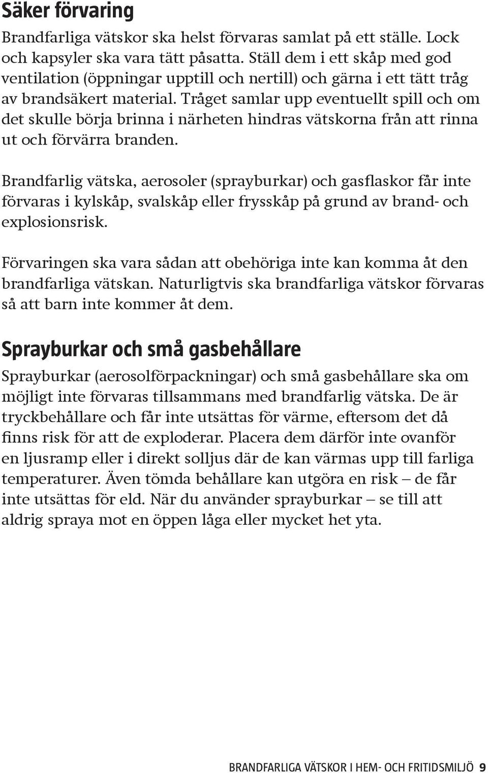 Tråget samlar upp eventuellt spill och om det skulle börja brinna i närheten hindras vätskorna från att rinna ut och förvärra branden.