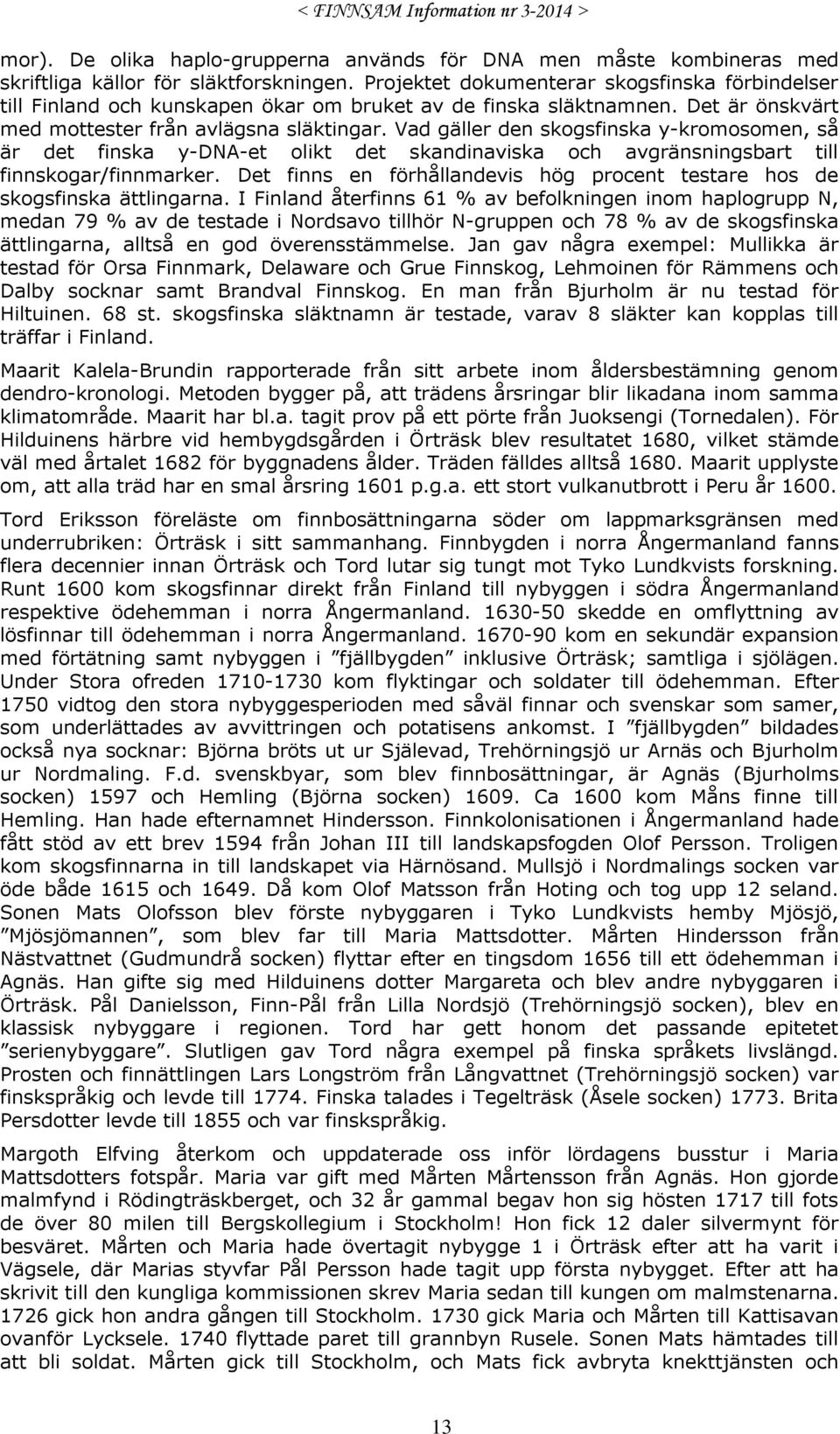 Vad gäller den skogsfinska y-kromosomen, så är det finska y-dna-et olikt det skandinaviska och avgränsningsbart till finnskogar/finnmarker.