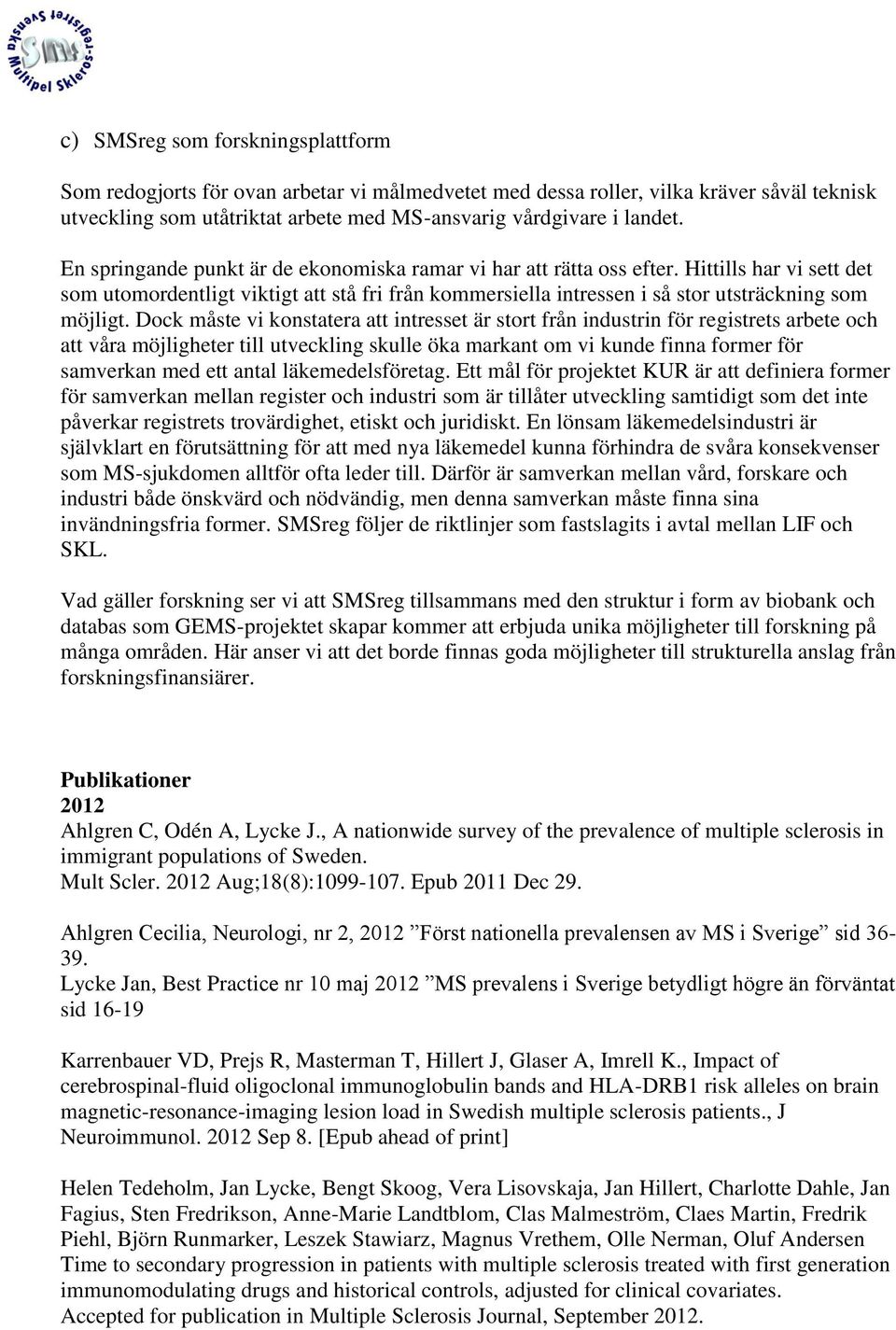 Dock måste vi konstatera att intresset är stort från industrin för registrets arbete och att våra möjligheter till utveckling skulle öka markant om vi kunde finna former för samverkan med ett antal