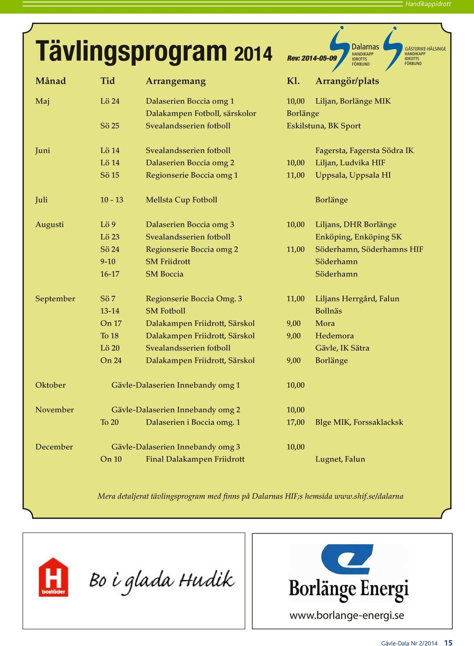 fotboll Fagersta, Fagersta Södra IK Lö 14 Dalaserien Boccia omg 2 10,00 Liljan, Ludvika HIF Sö 15 Regionserie Boccia omg 1 11,00 Uppsala, Uppsala HI Juli 10-13 Mellsta Cup Fotboll Borlänge Augusti Lö