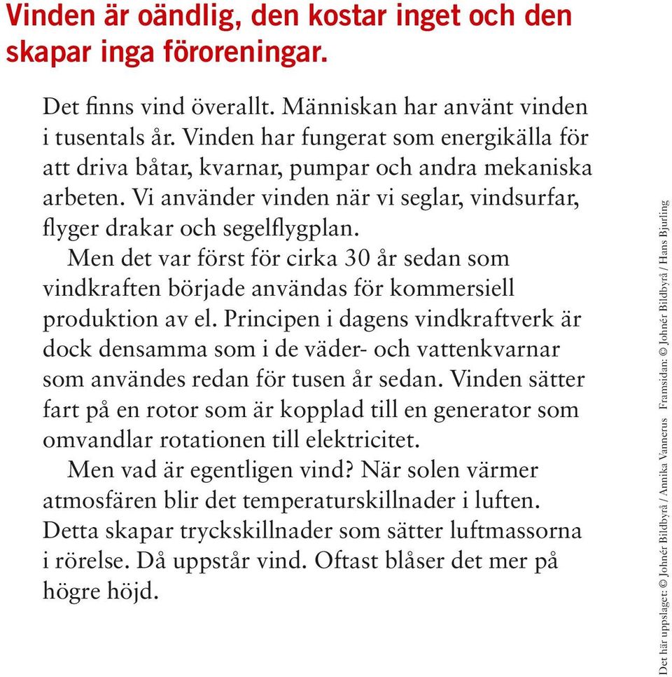 Men det var först för cirka 30 år sedan som vindkraften började användas för kommersiell produktion av el.