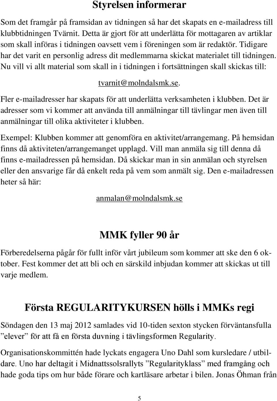 Tidigare har det varit en personlig adress dit medlemmarna skickat materialet till tidningen. Nu vill vi allt material som skall in i tidningen i fortsättningen skall skickas till: tvarnit@molndalsmk.