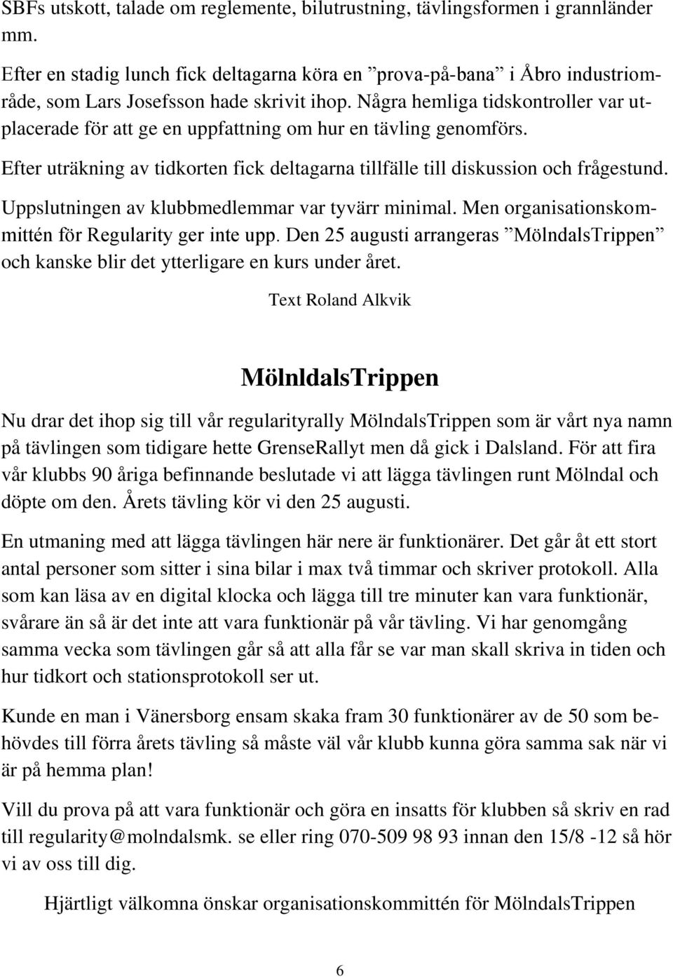 Några hemliga tidskontroller var utplacerade för att ge en uppfattning om hur en tävling genomförs. Efter uträkning av tidkorten fick deltagarna tillfälle till diskussion och frågestund.