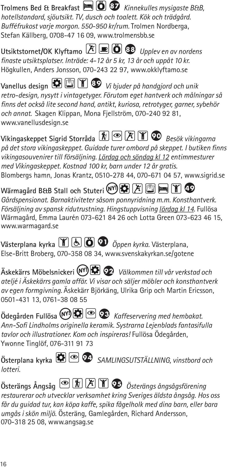 Högkullen, Anders Jonsson, 070-243 22 97, www.okklyftamo.se 89 Vi bjuder på handgjord och unik Vanellus design retro-design, nysytt i vintagetyger.