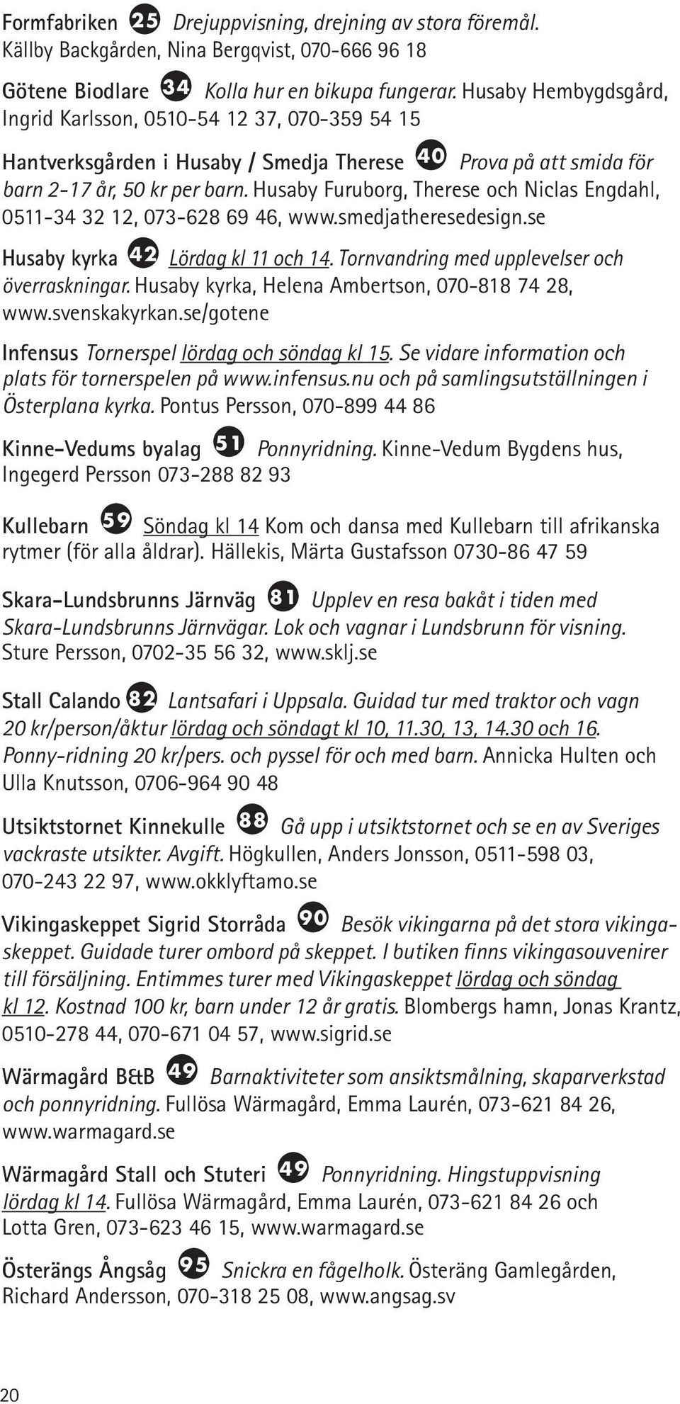 Husaby Furuborg, Therese och Niclas Engdahl, 0511-34 32 12, 073-628 69 46, www.smedjatheresedesign.se Husaby kyrka 42 Lördag kl 11 och 14. Tornvandring med upplevelser och överraskningar.