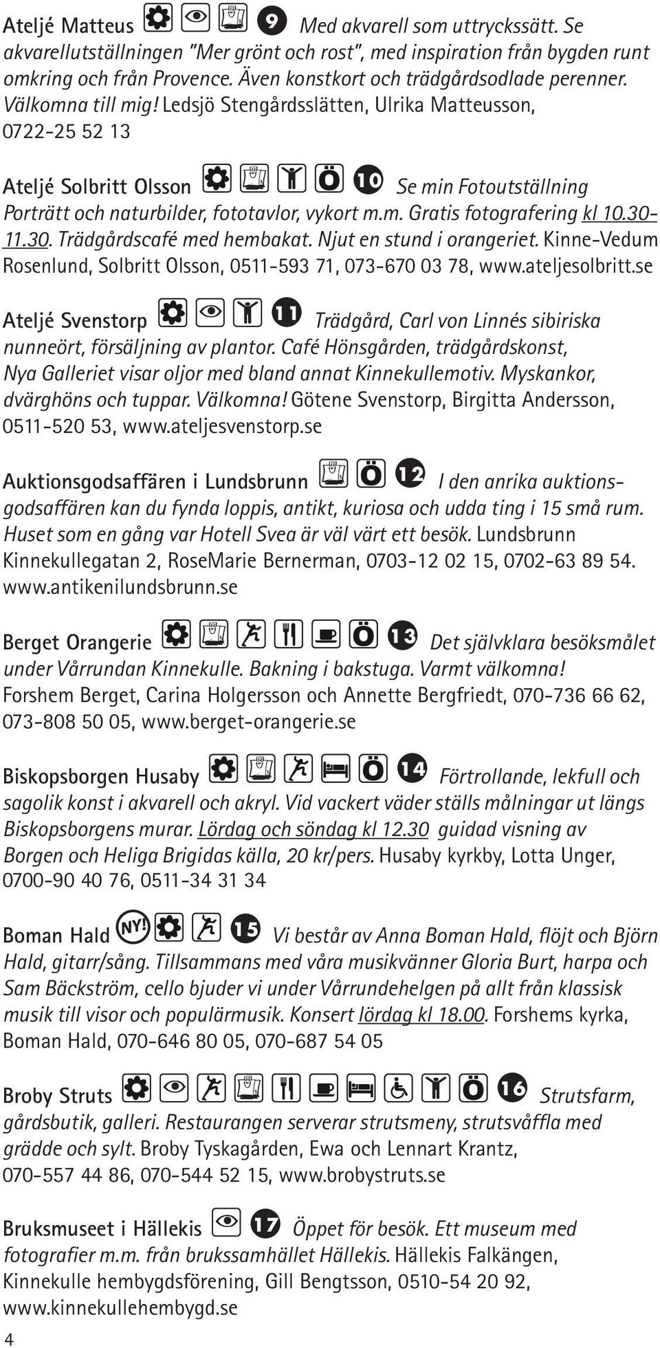 3011.30. Trädgårdscafé med hembakat. Njut en stund i orangeriet. Kinne-Vedum Rosenlund, Solbritt Olsson, 0511-593 71, 073-670 03 78, www.ateljesolbritt.