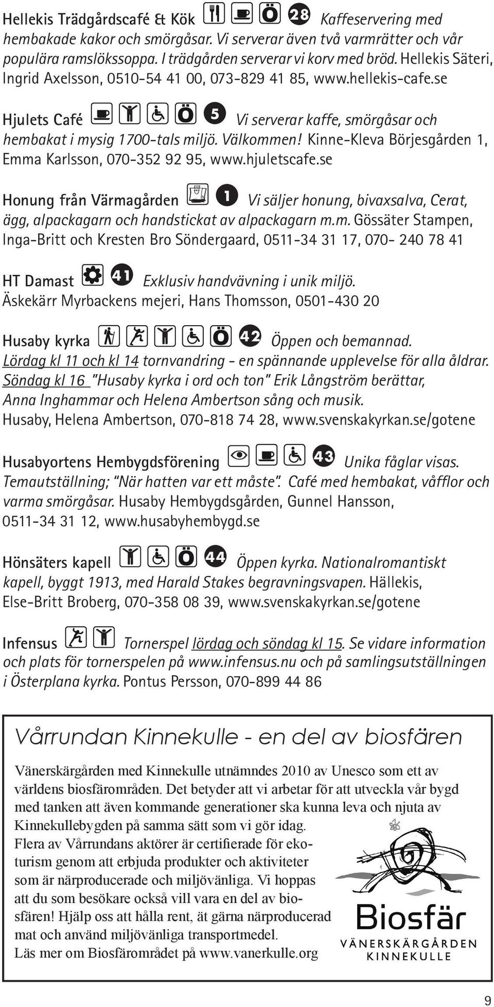 Kinne-Kleva Börjesgården 1, Emma Karlsson, 070-352 92 95, www.hjuletscafe.se Honung från Värmagården 1 Vi säljer honung, bivaxsalva, Cerat, ägg, alpackagarn och handstickat av alpackagarn m.m. Gössäter Stampen, Inga-Britt och Kresten Bro Söndergaard, 0511-34 31 17, 070-240 78 41 HT Damast 41 Exklusiv handvävning i unik miljö.