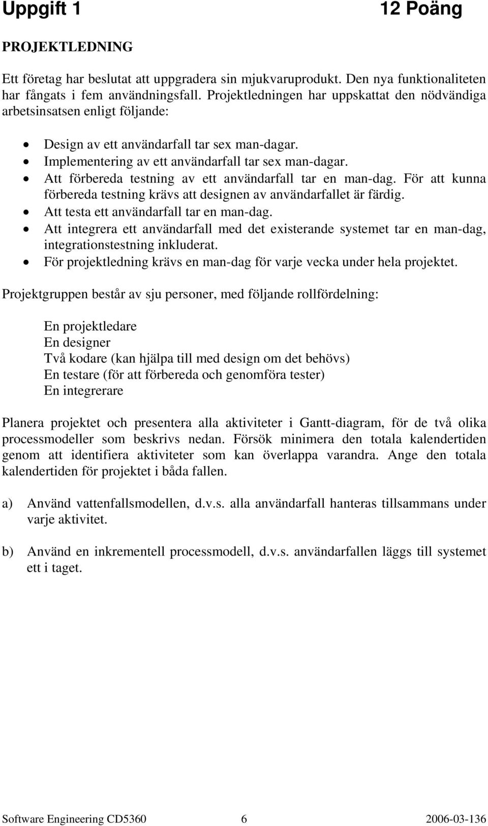 Att förbereda testning av ett användarfall tar en man-dag. För att kunna förbereda testning krävs att designen av användarfallet är färdig. Att testa ett användarfall tar en man-dag.