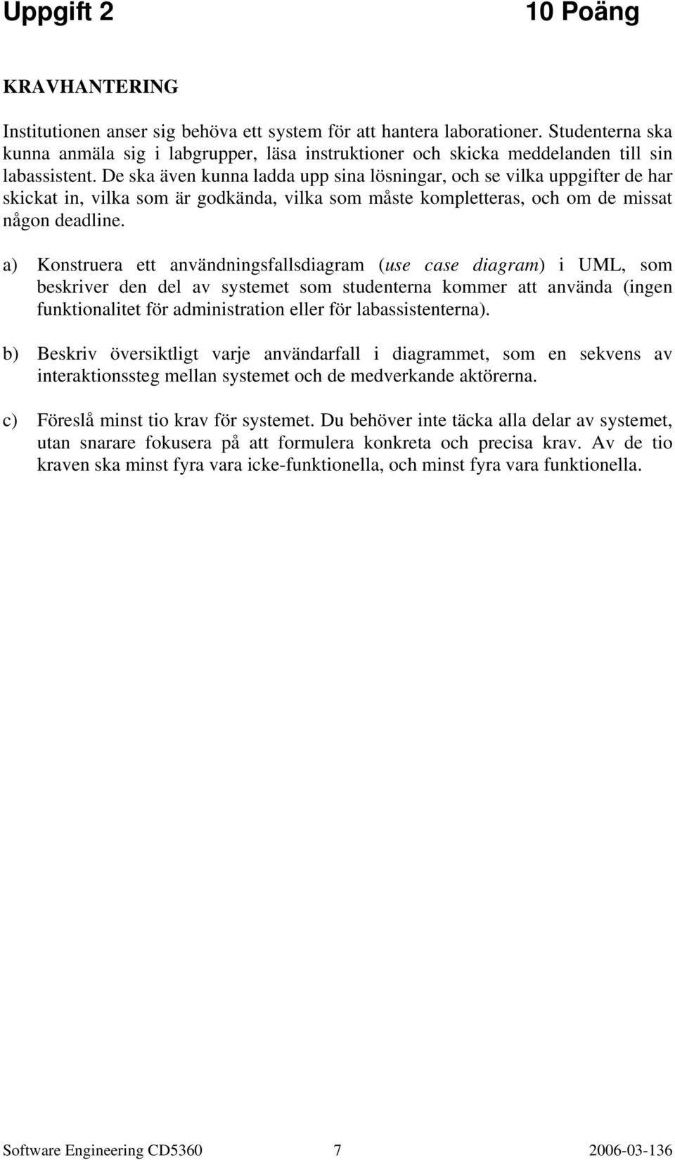 De ska även kunna ladda upp sina lösningar, och se vilka uppgifter de har skickat in, vilka som är godkända, vilka som måste kompletteras, och om de missat någon deadline.