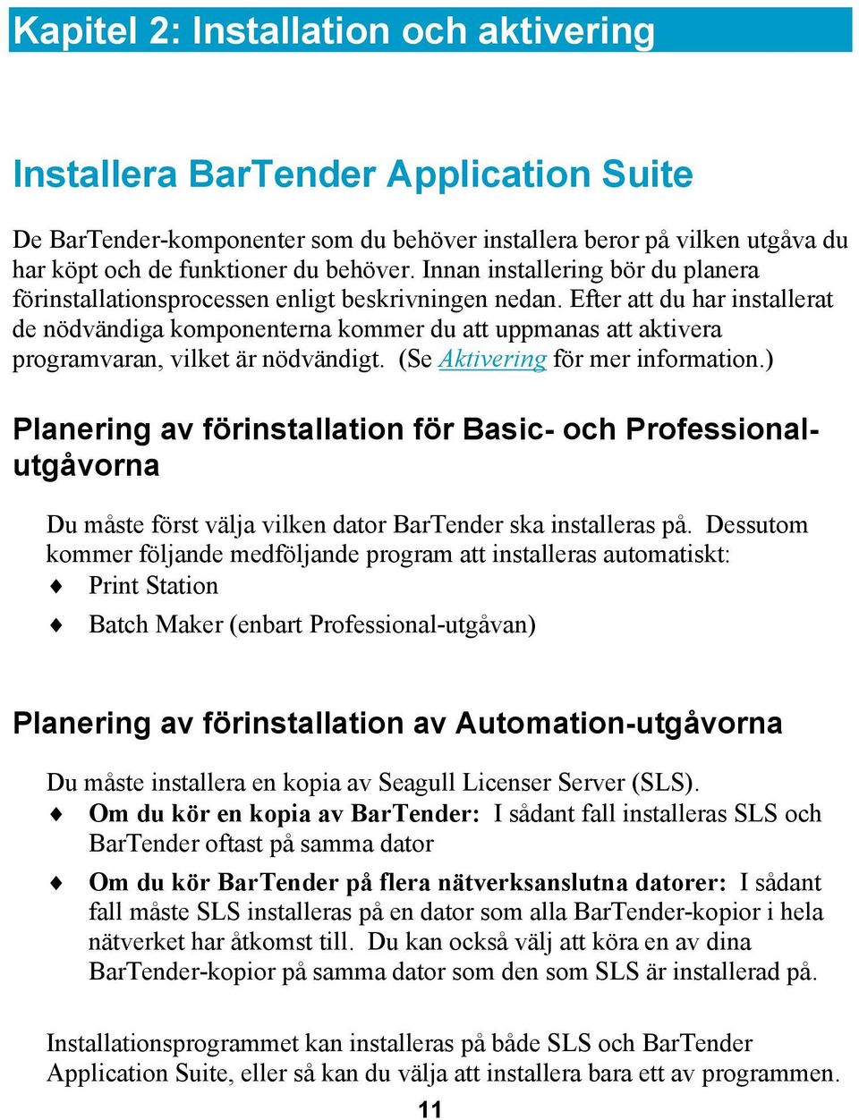 Efter att du har installerat de nödvändiga komponenterna kommer du att uppmanas att aktivera programvaran, vilket är nödvändigt. (Se Aktivering för mer information.