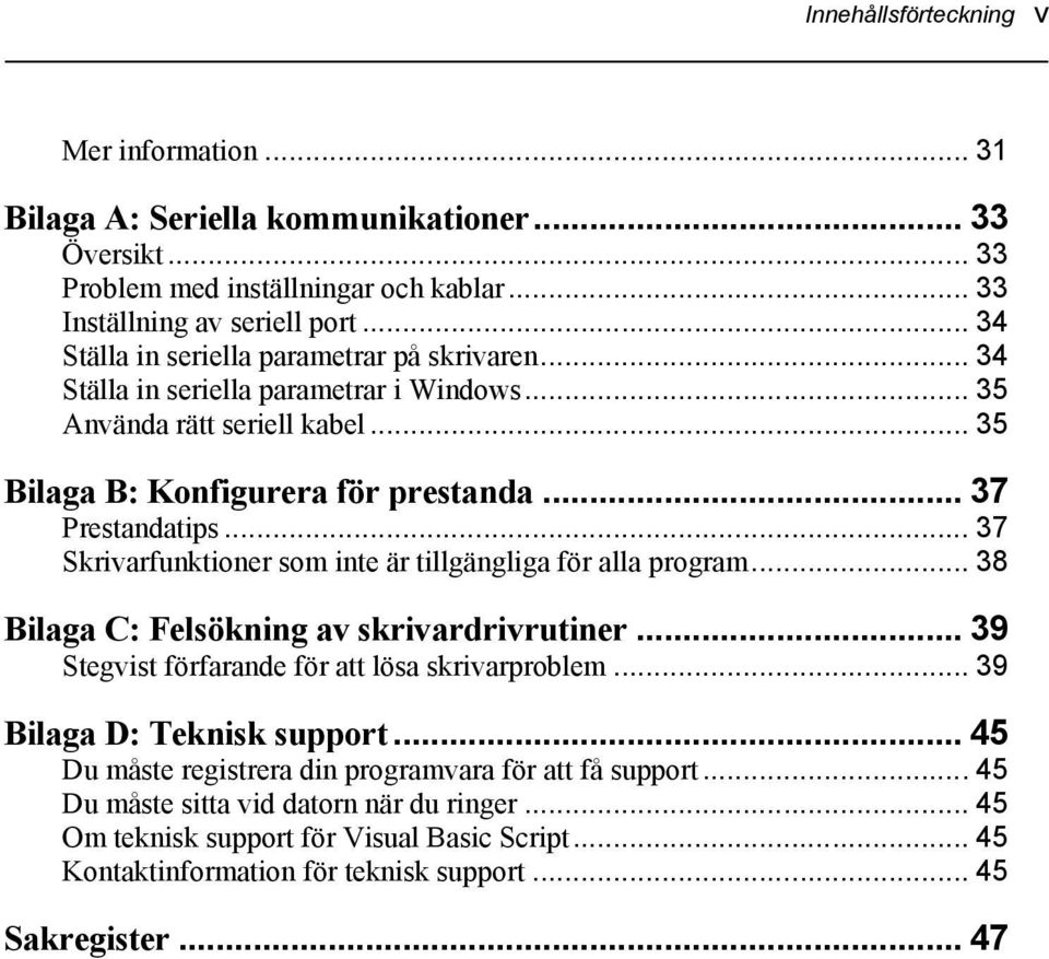 .. 37 Skrivarfunktioner som inte är tillgängliga för alla program... 38 Bilaga C: Felsökning av skrivardrivrutiner... 39 Stegvist förfarande för att lösa skrivarproblem.