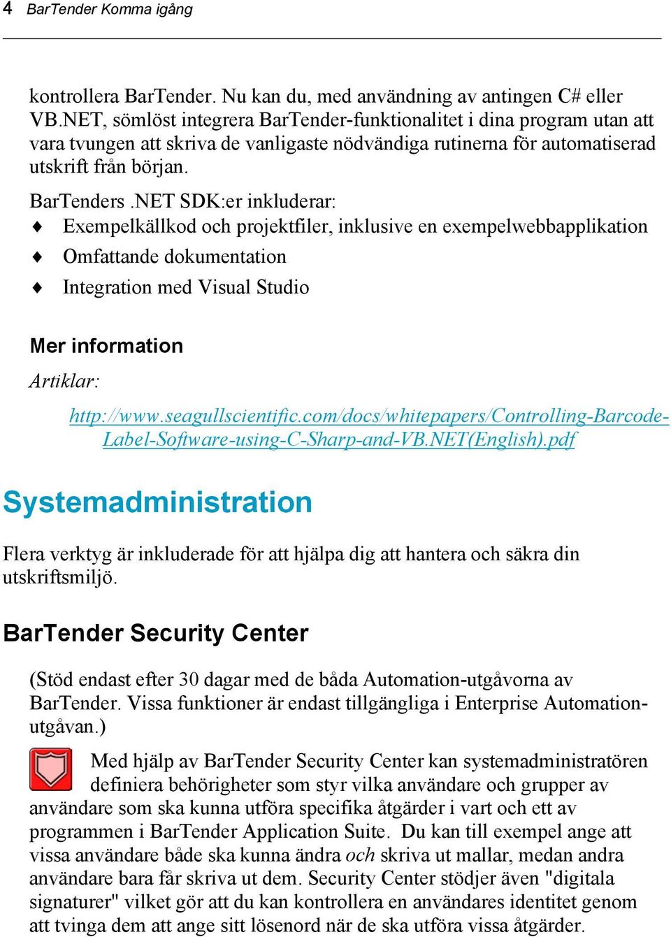 NET SDK:er inkluderar: Exempelkällkod och projektfiler, inklusive en exempelwebbapplikation Omfattande dokumentation Integration med Visual Studio Mer information Artiklar: http://www.