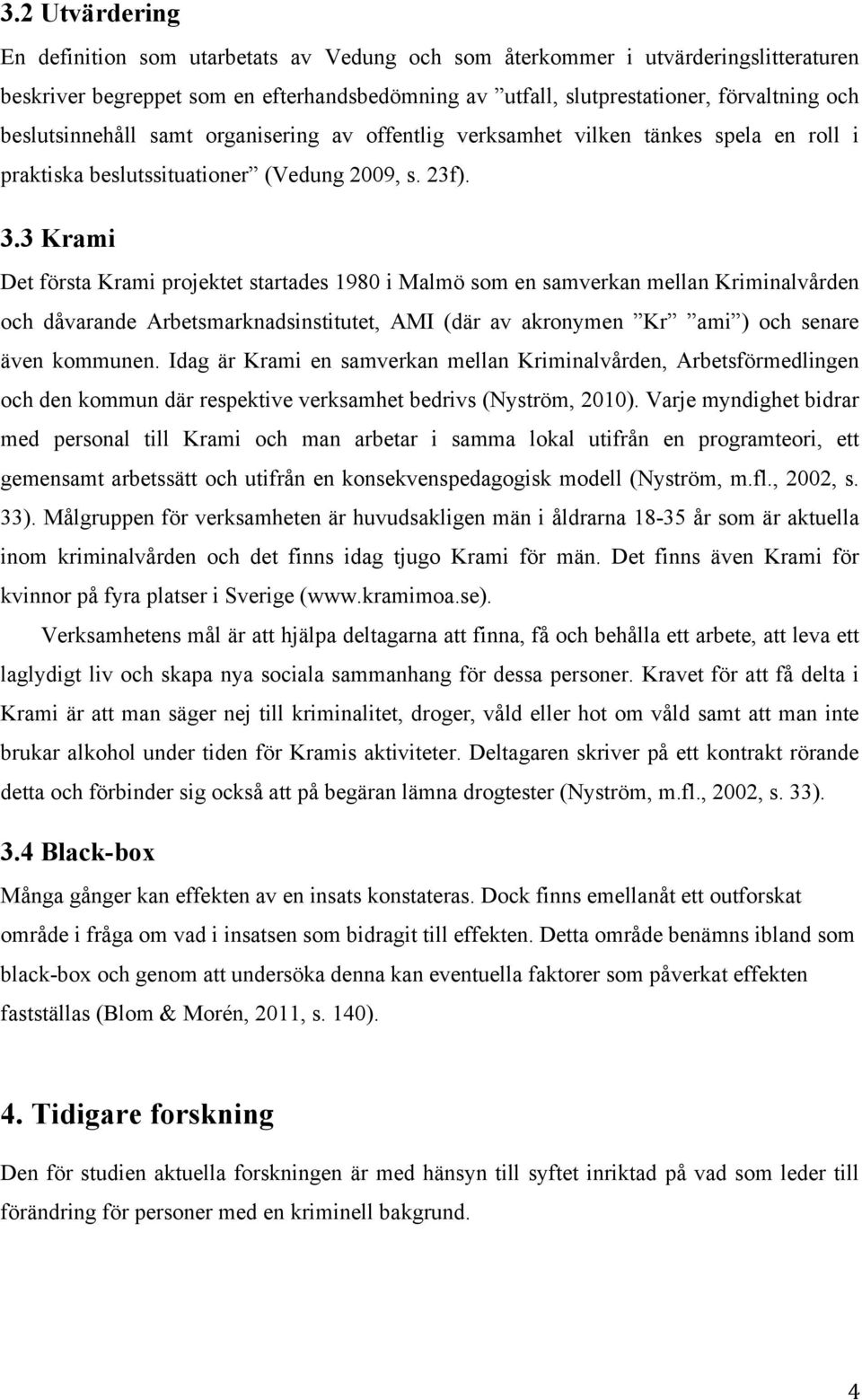 3 Krami Det första Krami projektet startades 1980 i Malmö som en samverkan mellan Kriminalvården och dåvarande Arbetsmarknadsinstitutet, AMI (där av akronymen Kr ami ) och senare även kommunen.