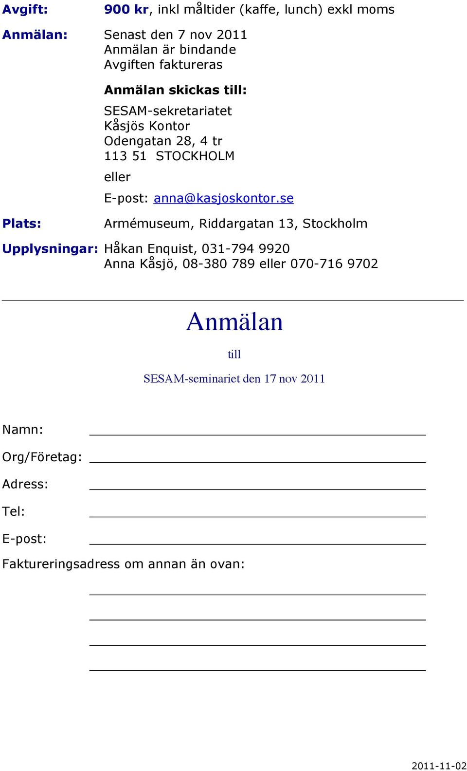 se Plats: Armémuseum, Riddargatan 13, Stockholm Upplysningar: Håkan Enquist, 031-794 9920 Anna Kåsjö, 08-380 789 eller