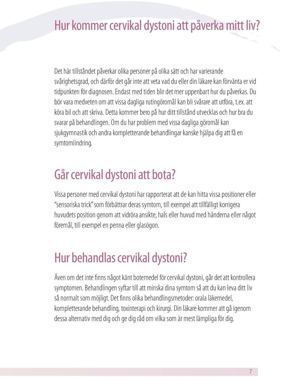 Endast med tiden blir det mer uppenbart hur du påverkas. Du bör vara medveten om att vissa dagliga rutingöromål kan bli svårare att utföra, t.ex. att köra bil och att skriva.