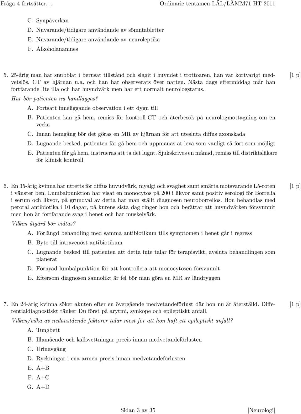 Nästa dags eftermiddag mår han [1 p] fortfarande lite illa och har huvudvärk men har ett normalt neurologstatus. Hur bör patienten nu handläggas? A.