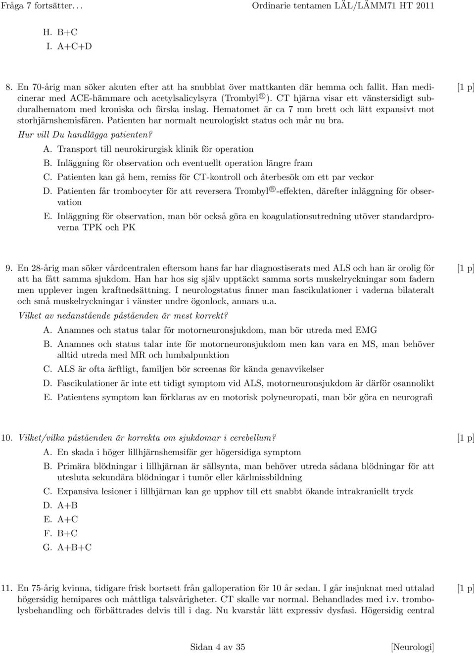 Hematomet är ca 7 mm brett och lätt expansivt mot storhjärnshemisfären. Patienten har normalt neurologiskt status och mår nu bra. Hur vill Du handlägga patienten? A.