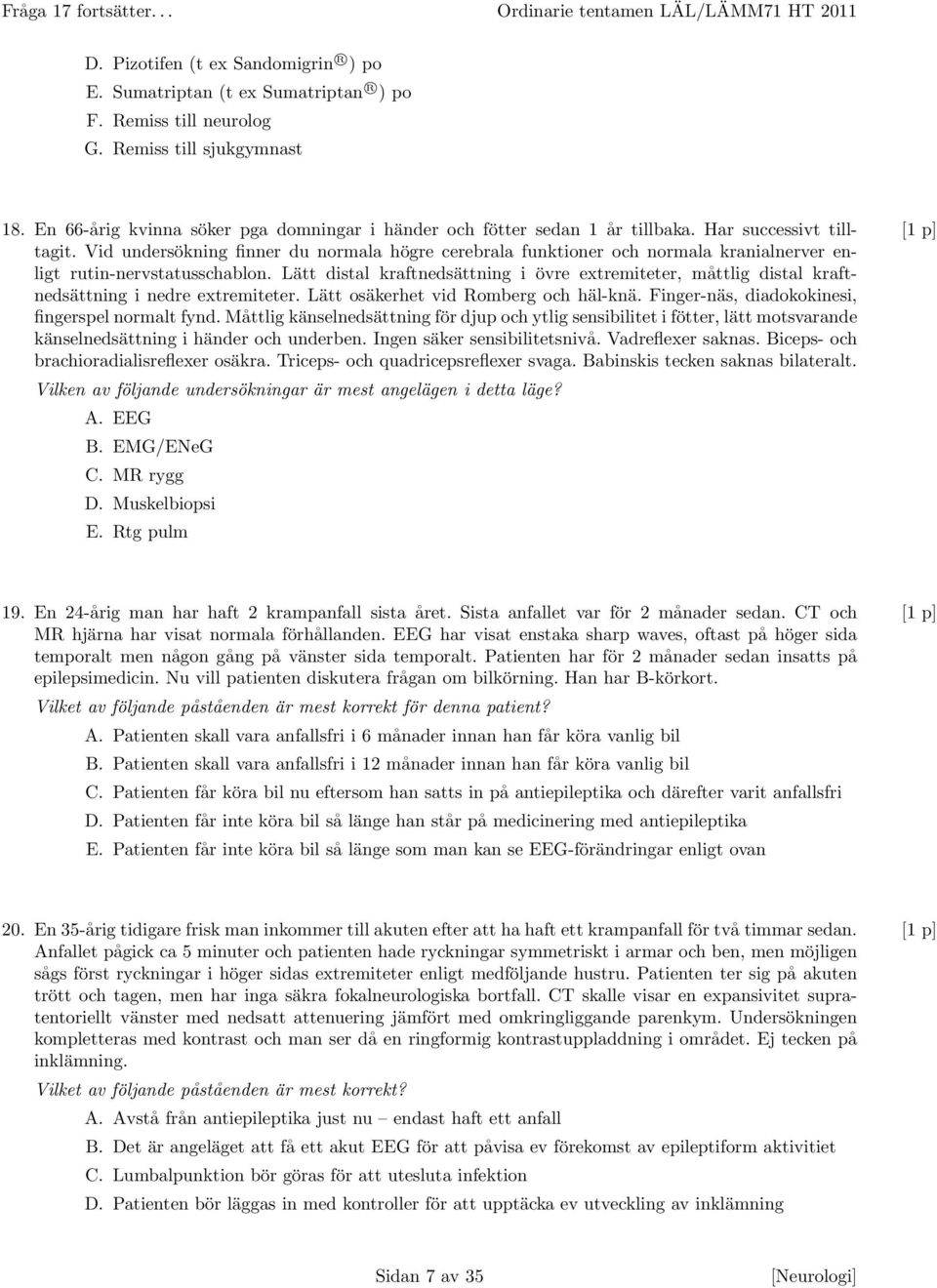 Vid undersökning finner du normala högre cerebrala funktioner och normala kranialnerver en- [1 p] ligt rutin-nervstatusschablon.