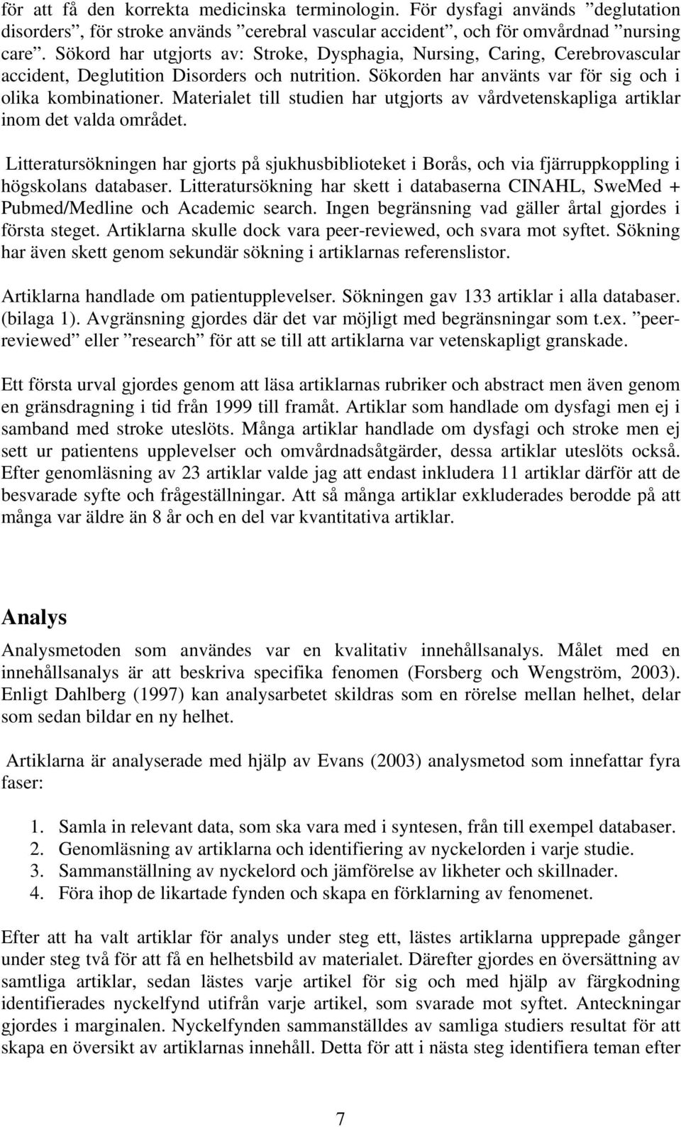 Materialet till studien har utgjorts av vårdvetenskapliga artiklar inom det valda området.