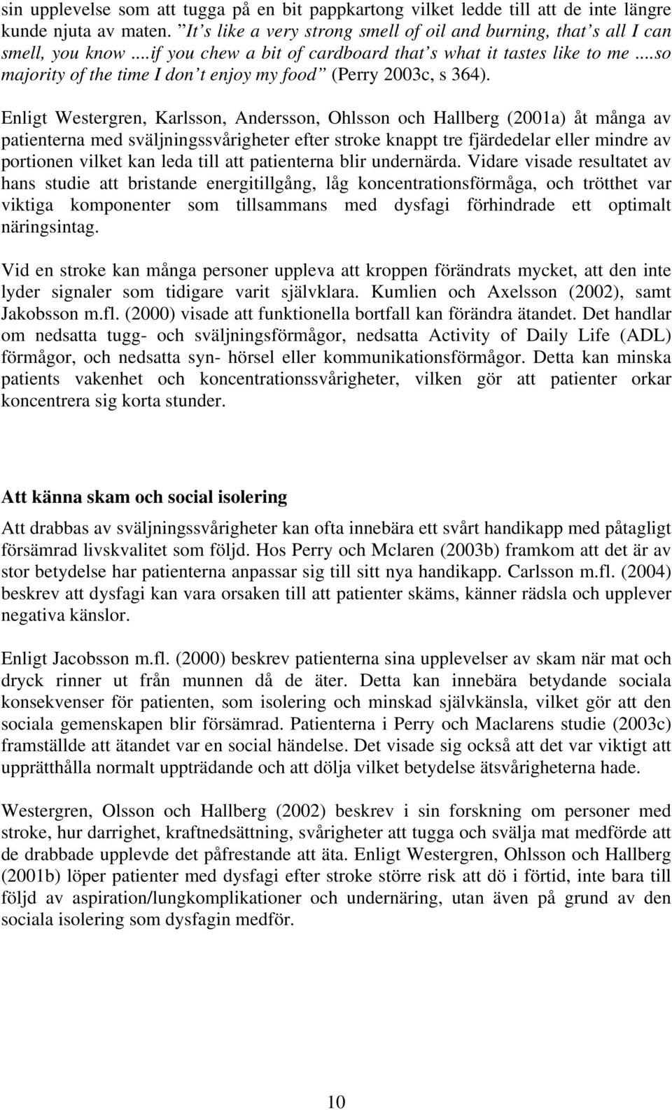 Enligt Westergren, Karlsson, Andersson, Ohlsson och Hallberg (2001a) åt många av patienterna med sväljningssvårigheter efter stroke knappt tre fjärdedelar eller mindre av portionen vilket kan leda