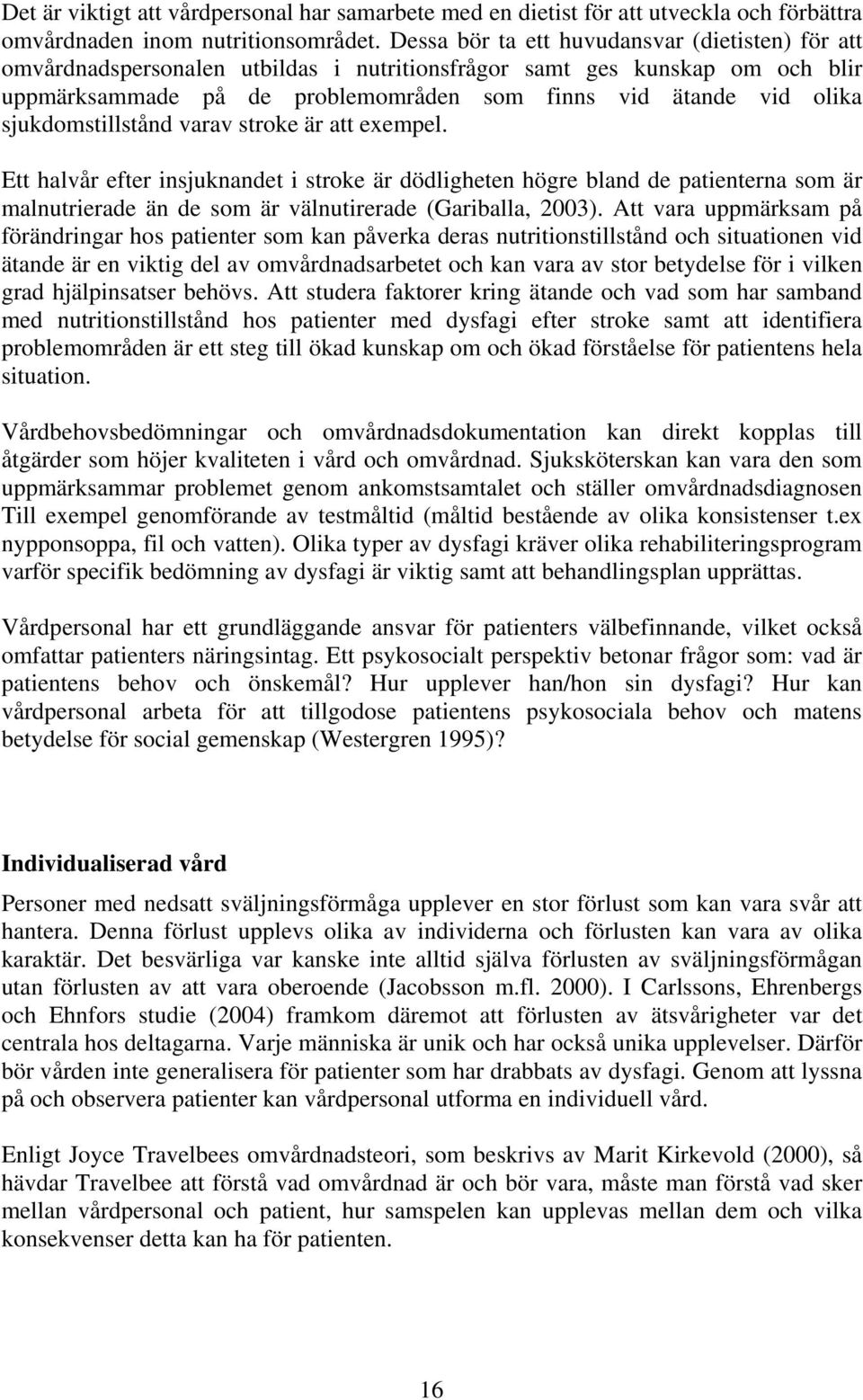 sjukdomstillstånd varav stroke är att exempel. Ett halvår efter insjuknandet i stroke är dödligheten högre bland de patienterna som är malnutrierade än de som är välnutirerade (Gariballa, 2003).
