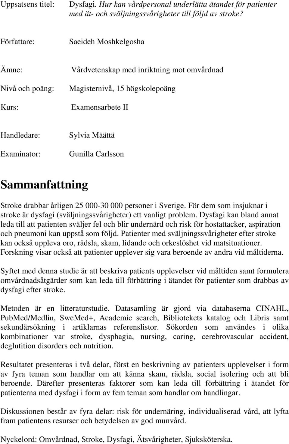 Carlsson Sammanfattning Stroke drabbar årligen 25 000-30 000 personer i Sverige. För dem som insjuknar i stroke är dysfagi (sväljningssvårigheter) ett vanligt problem.