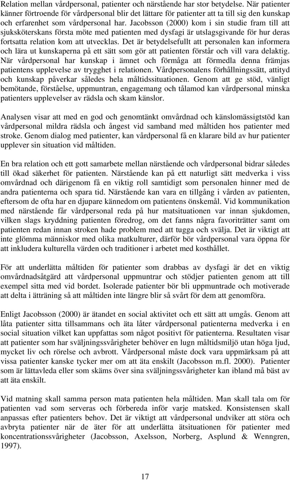 Jacobsson (2000) kom i sin studie fram till att sjuksköterskans första möte med patienten med dysfagi är utslagsgivande för hur deras fortsatta relation kom att utvecklas.