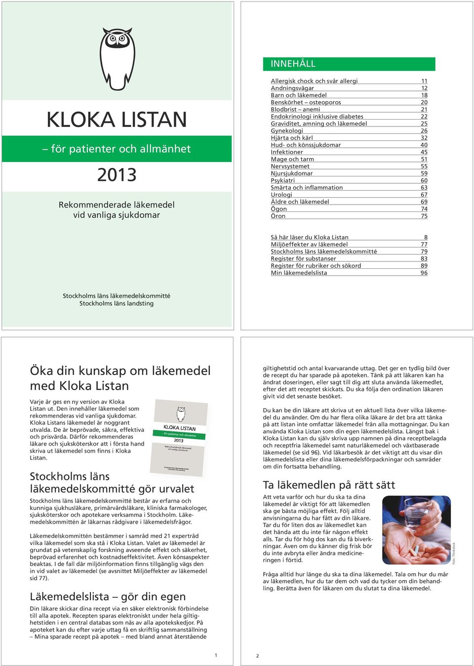 Infektioner 45 Mage och tarm 51 Nervsystemet 55 Njursjukdomar 59 Psykiatri 60 Smärta och inflammation 63 Urologi 67 Äldre och läkemedel 69 Ögon 74 Öron 75 Så här läser du Kloka Listan 8 Miljöeffekter