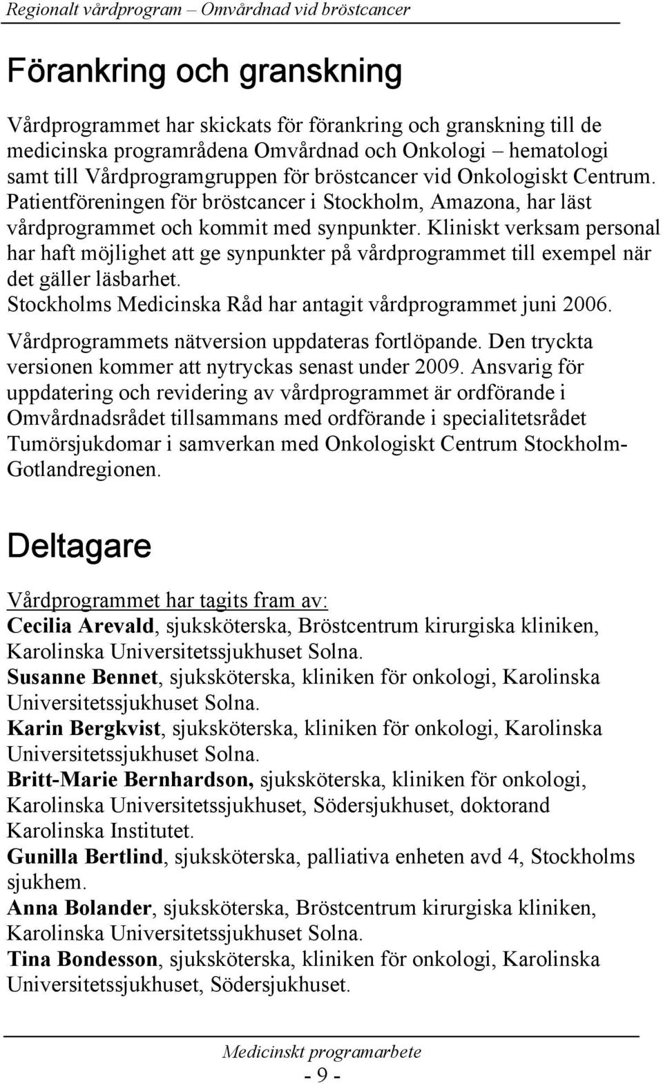 Kliniskt verksam personal har haft möjlighet att ge synpunkter på vårdprogrammet till exempel när det gäller läsbarhet. Stockholms Medicinska Råd har antagit vårdprogrammet juni 2006.