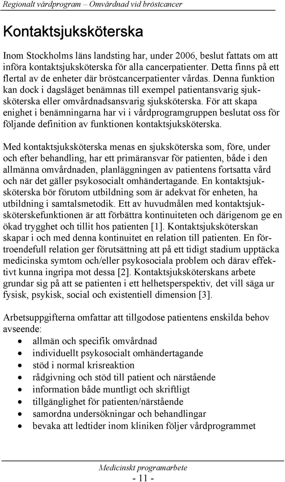 Denna funktion kan dock i dagsläget benämnas till exempel patientansvarig sjuksköterska eller omvårdnadsansvarig sjuksköterska.