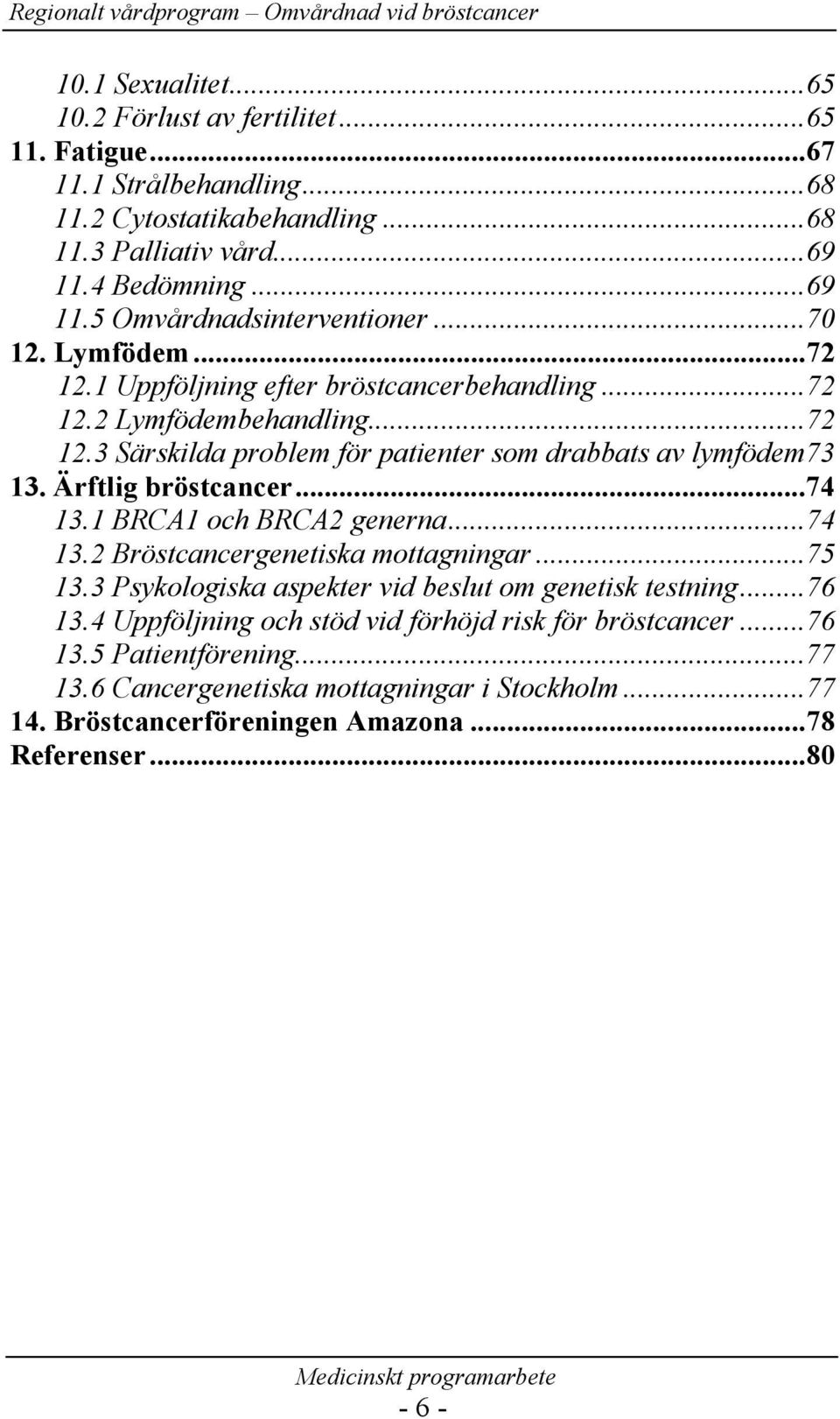 Ärftlig bröstcancer...74 13.1 BRCA1 och BRCA2 generna...74 13.2 Bröstcancergenetiska mottagningar...75 13.3 Psykologiska aspekter vid beslut om genetisk testning...76 13.