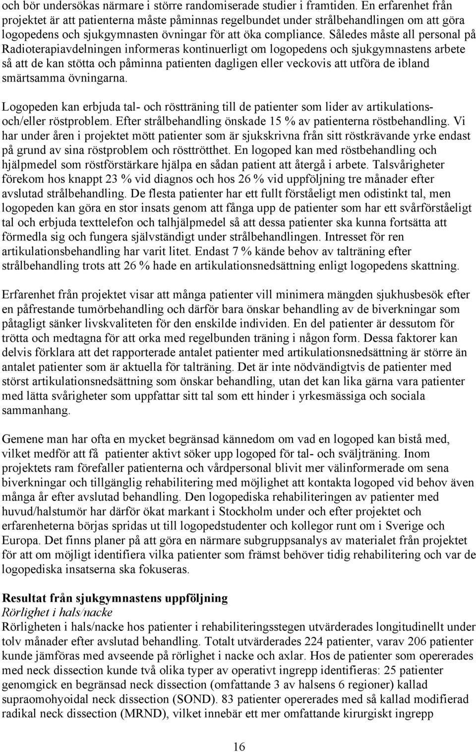 Således måste all personal på Radioterapiavdelningen informeras kontinuerligt om logopedens och sjukgymnastens arbete så att de kan stötta och påminna patienten dagligen eller veckovis att utföra de