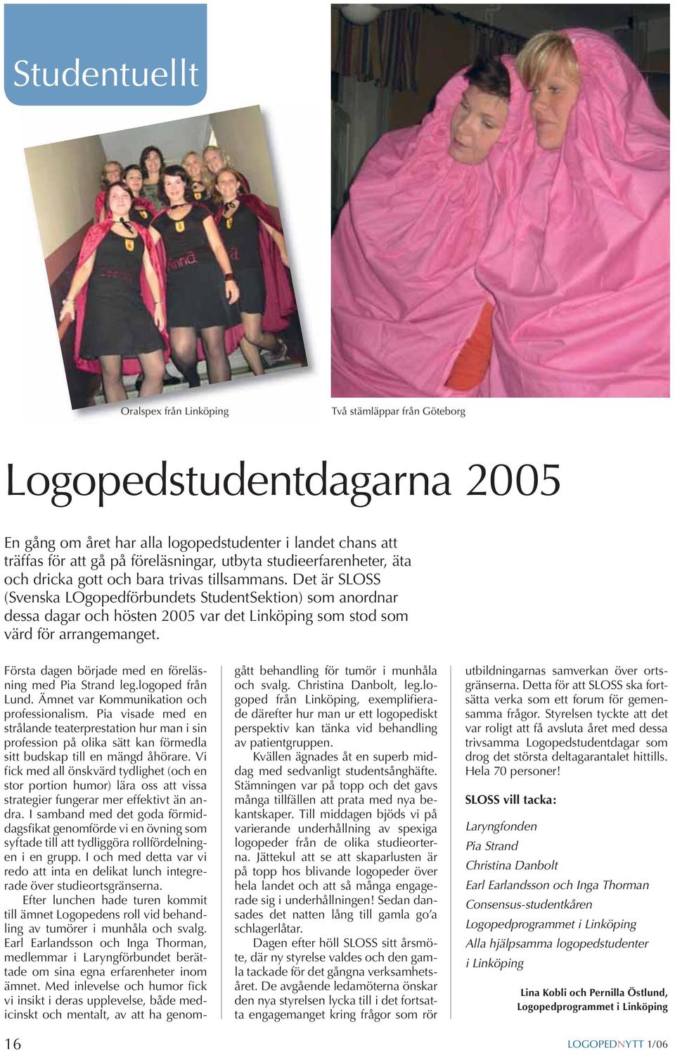 Det är SLOSS (Svenska LOgopedförbundets StudentSektion) som anordnar dessa dagar och hösten 2005 var det Linköping som stod som värd för arrangemanget.