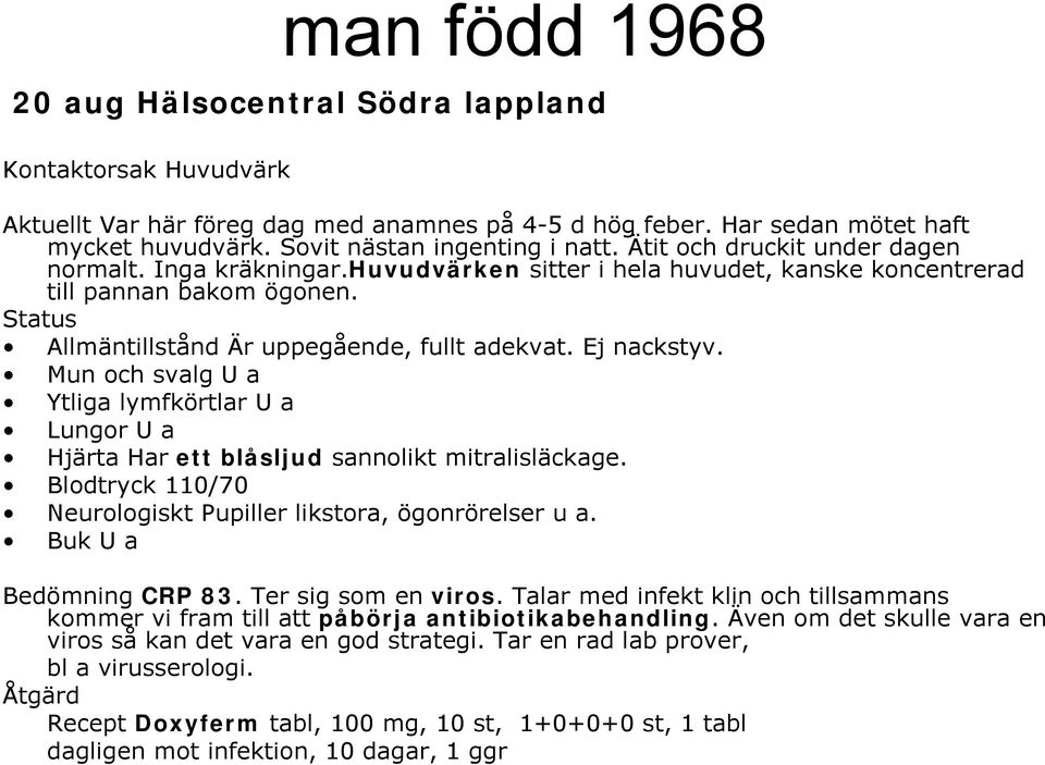 Mun och svalg U a Ytliga lymfkörtlar U a Lungor U a Hjärta Har ett blåsljud sannolikt mitralisläckage. Blodtryck 110/70 Neurologiskt Pupiller likstora, ögonrörelser u a. Buk U a Bedömning CRP 83.