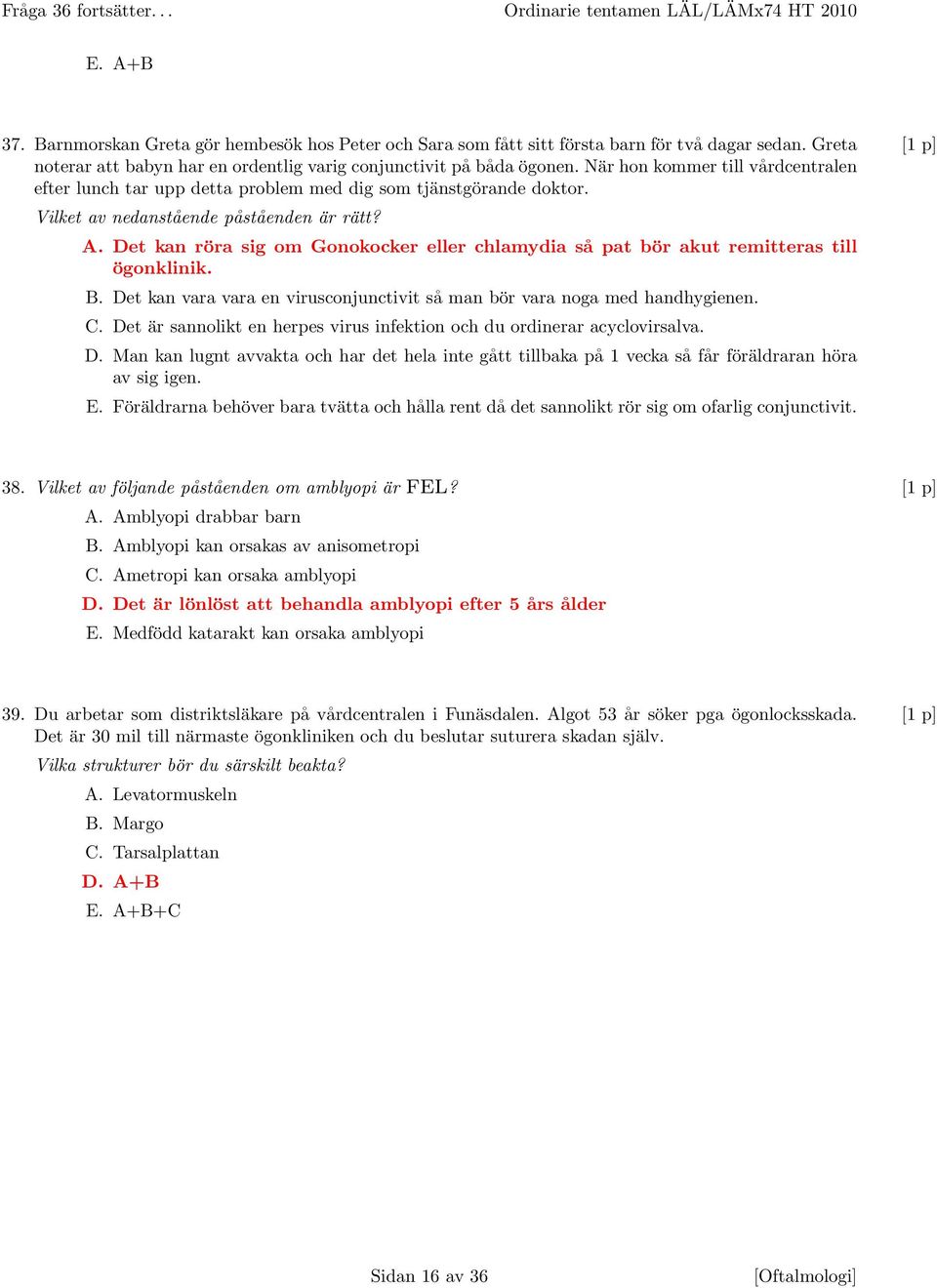 Vilket av nedanstående påståenden är rätt? A. Det kan röra sig om Gonokocker eller chlamydia så pat bör akut remitteras till ögonklinik. B.