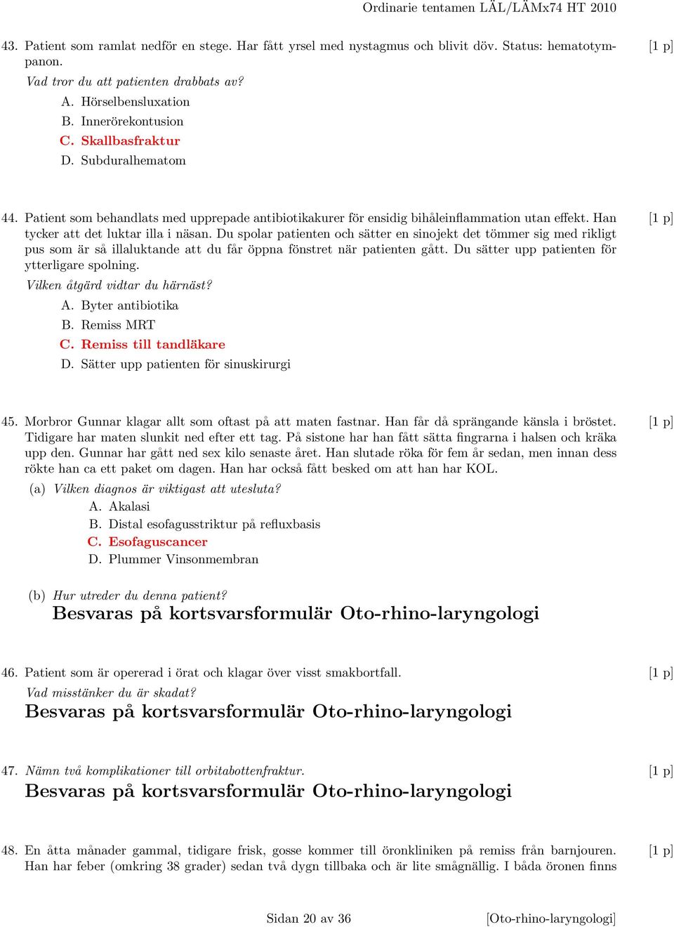 Du spolar patienten och sätter en sinojekt det tömmer sig med rikligt pus som är så illaluktande att du får öppna fönstret när patienten gått. Du sätter upp patienten för ytterligare spolning.