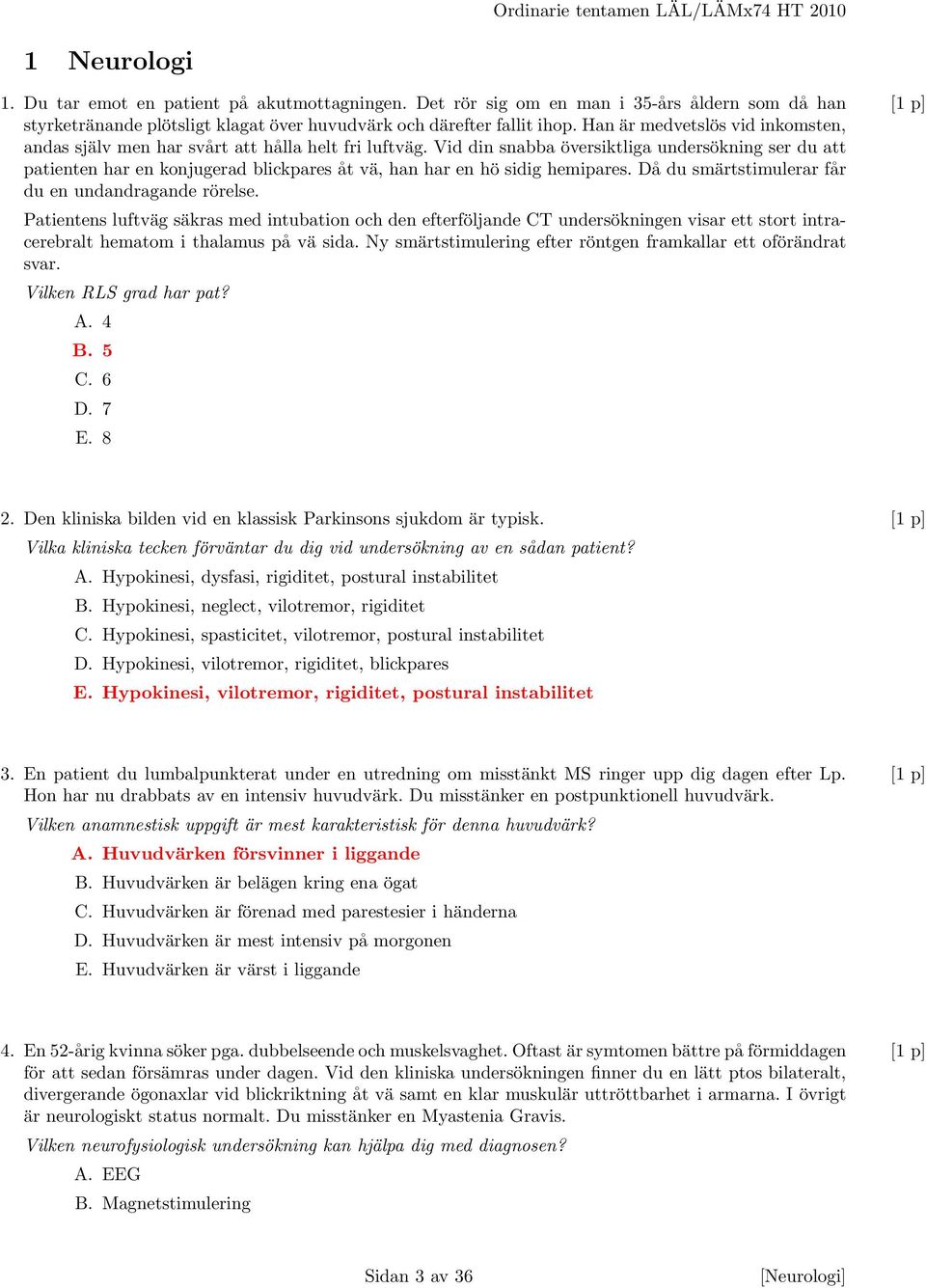 Vid din snabba översiktliga undersökning ser du att patienten har en konjugerad blickpares åt vä, han har en hö sidig hemipares. Då du smärtstimulerar får du en undandragande rörelse.