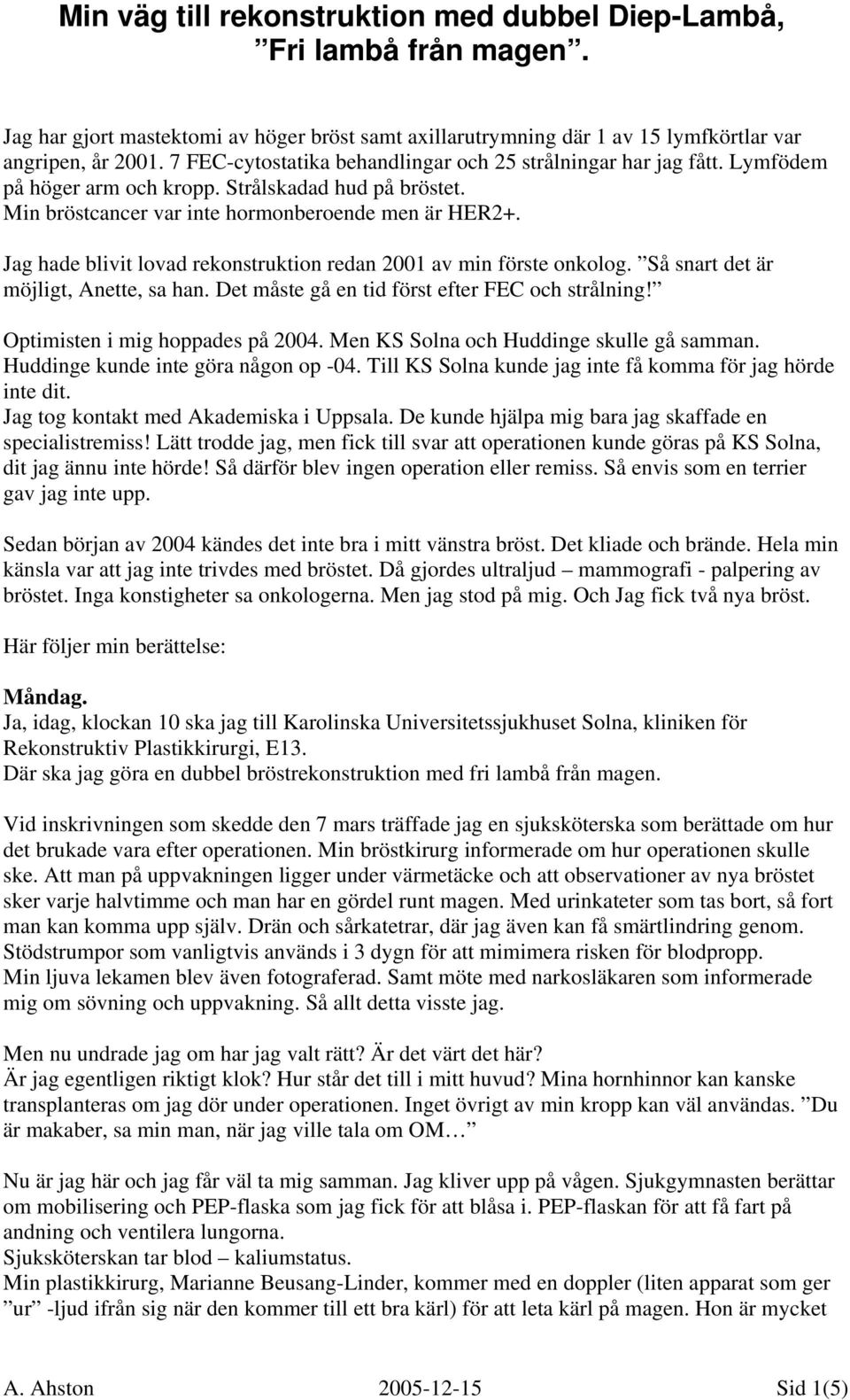 Så snart det är möjligt, Anette, sa han. Det måste gå en tid först efter FEC och strålning! Optimisten i mig hoppades på 2004. Men KS Solna och Huddinge skulle gå samman.