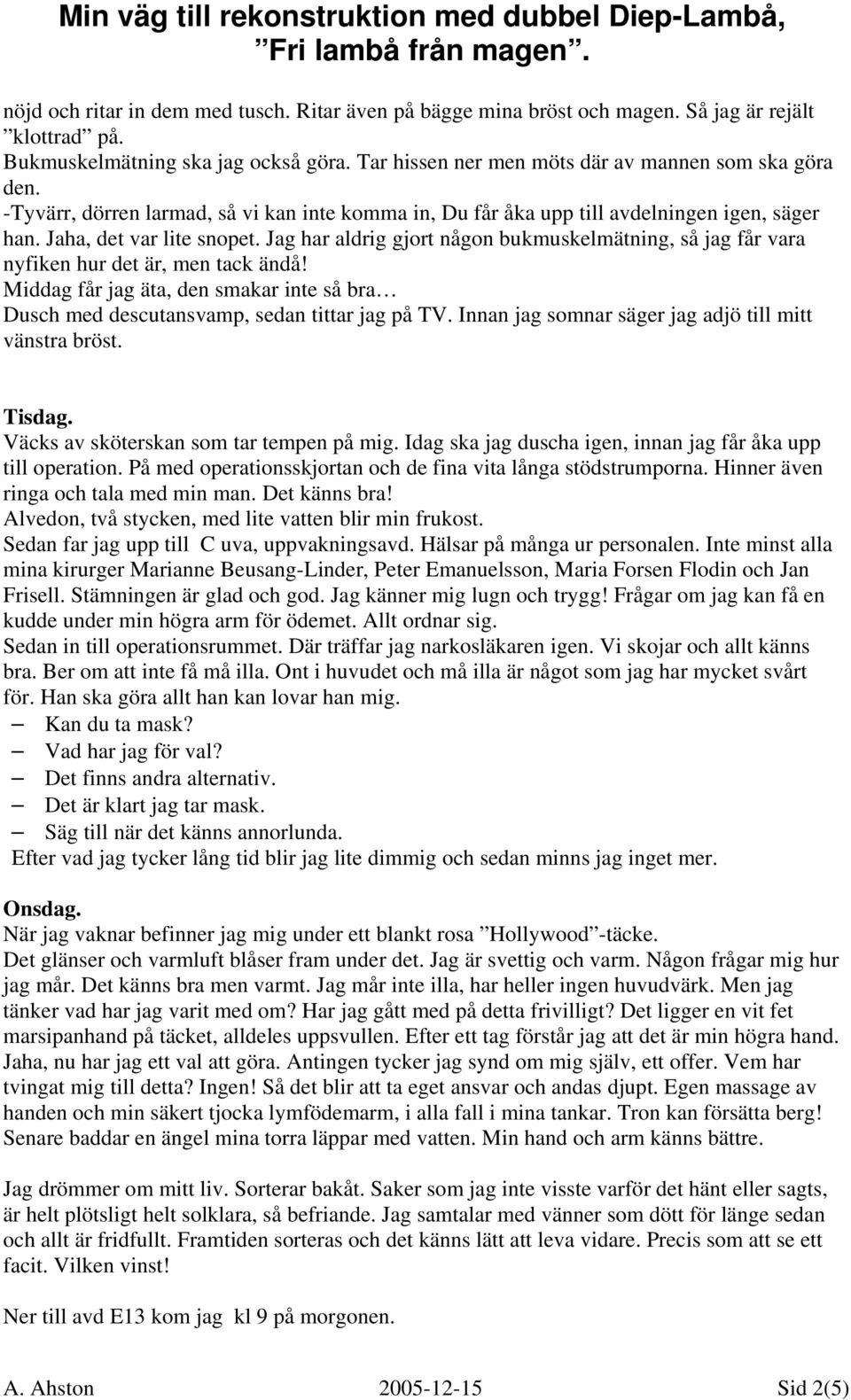 Jag har aldrig gjort någon bukmuskelmätning, så jag får vara nyfiken hur det är, men tack ändå! Middag får jag äta, den smakar inte så bra Dusch med descutansvamp, sedan tittar jag på TV.